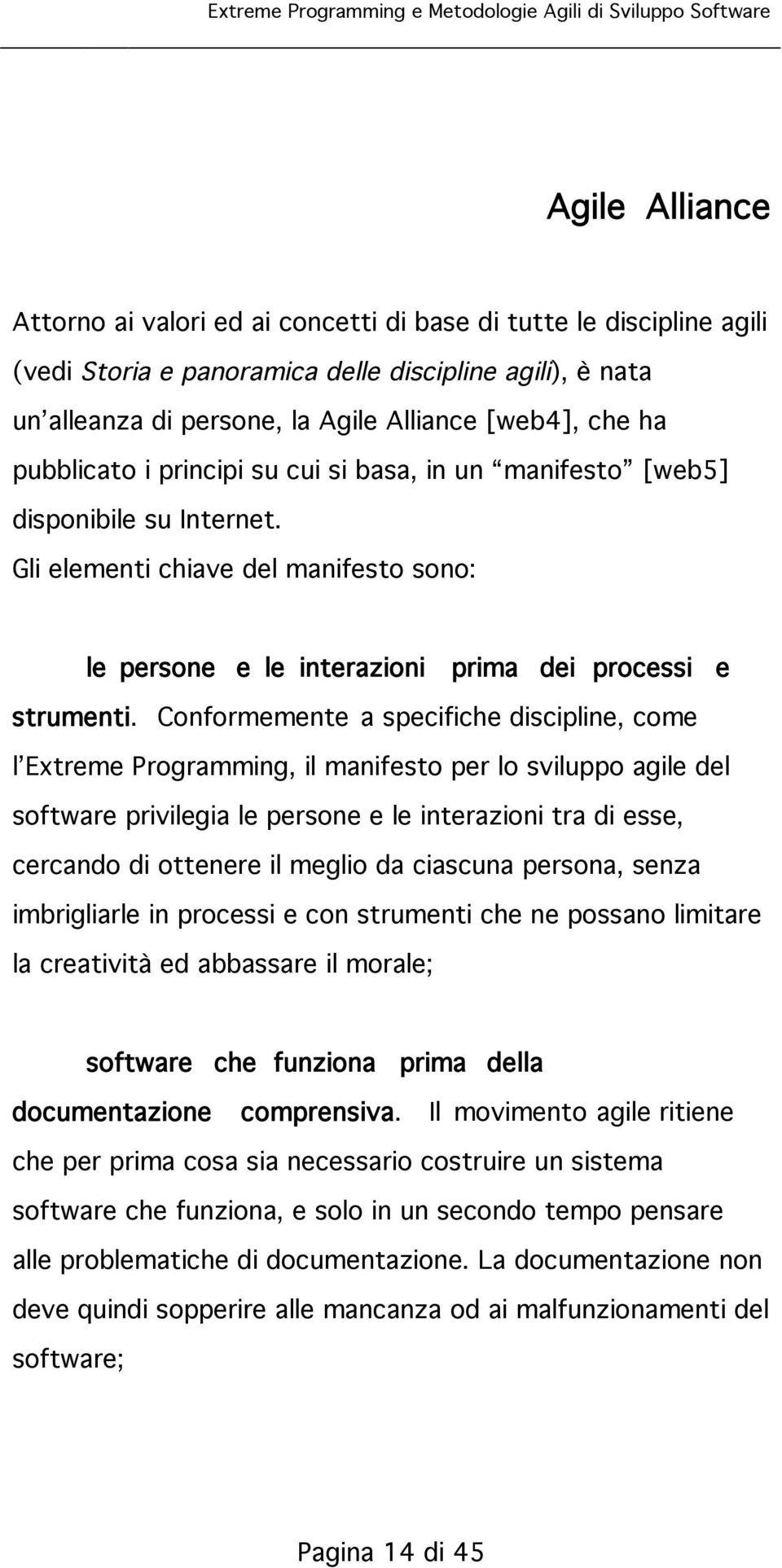 Conformemente a specifiche discipline, come l Extreme Programming, il manifesto per lo sviluppo agile del software privilegia le persone e le interazioni tra di esse, cercando di ottenere il meglio