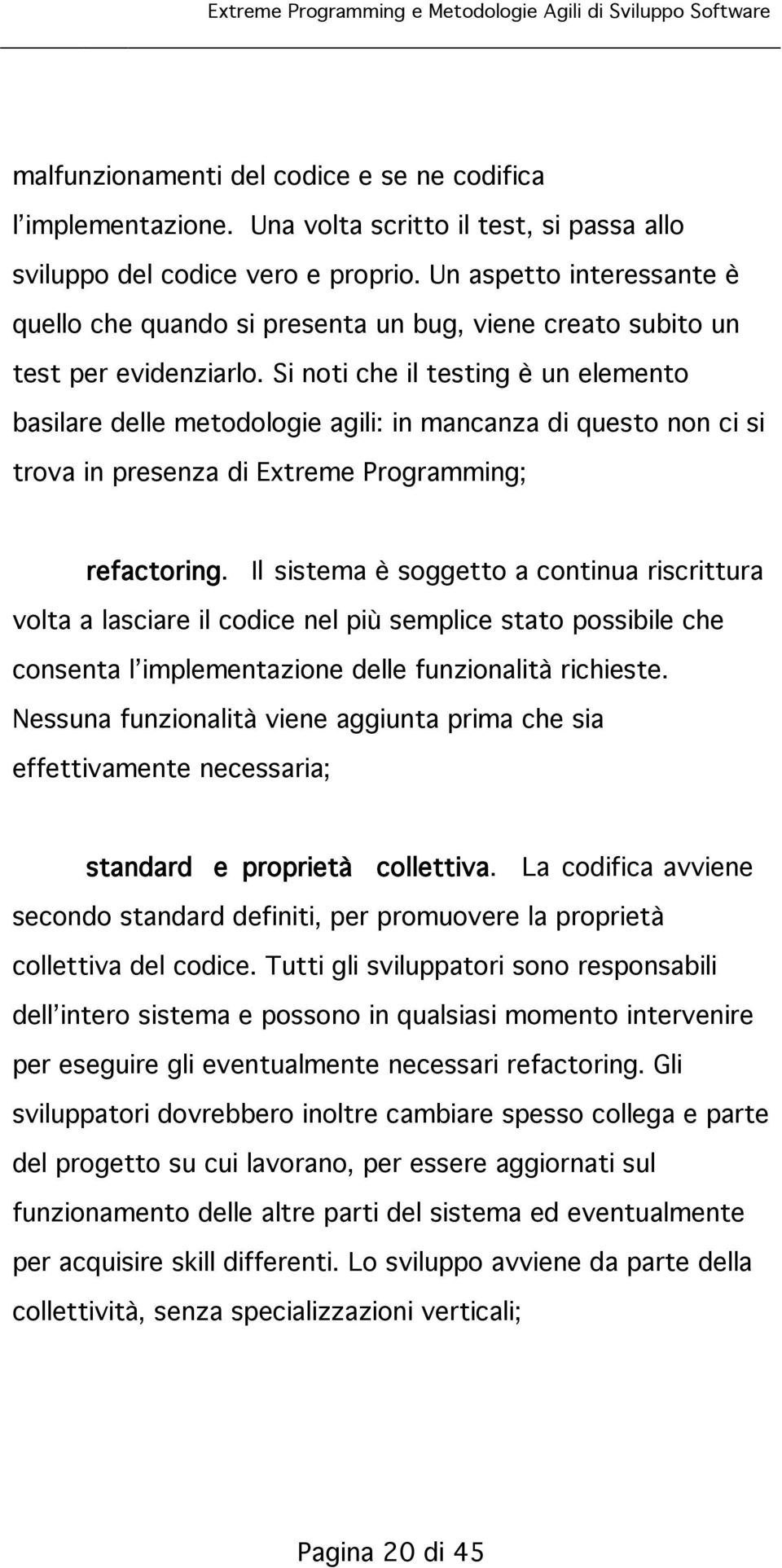 Si noti che il testing è un elemento basilare delle metodologie agili: in mancanza di questo non ci si trova in presenza di Extreme Programming; refactoring.