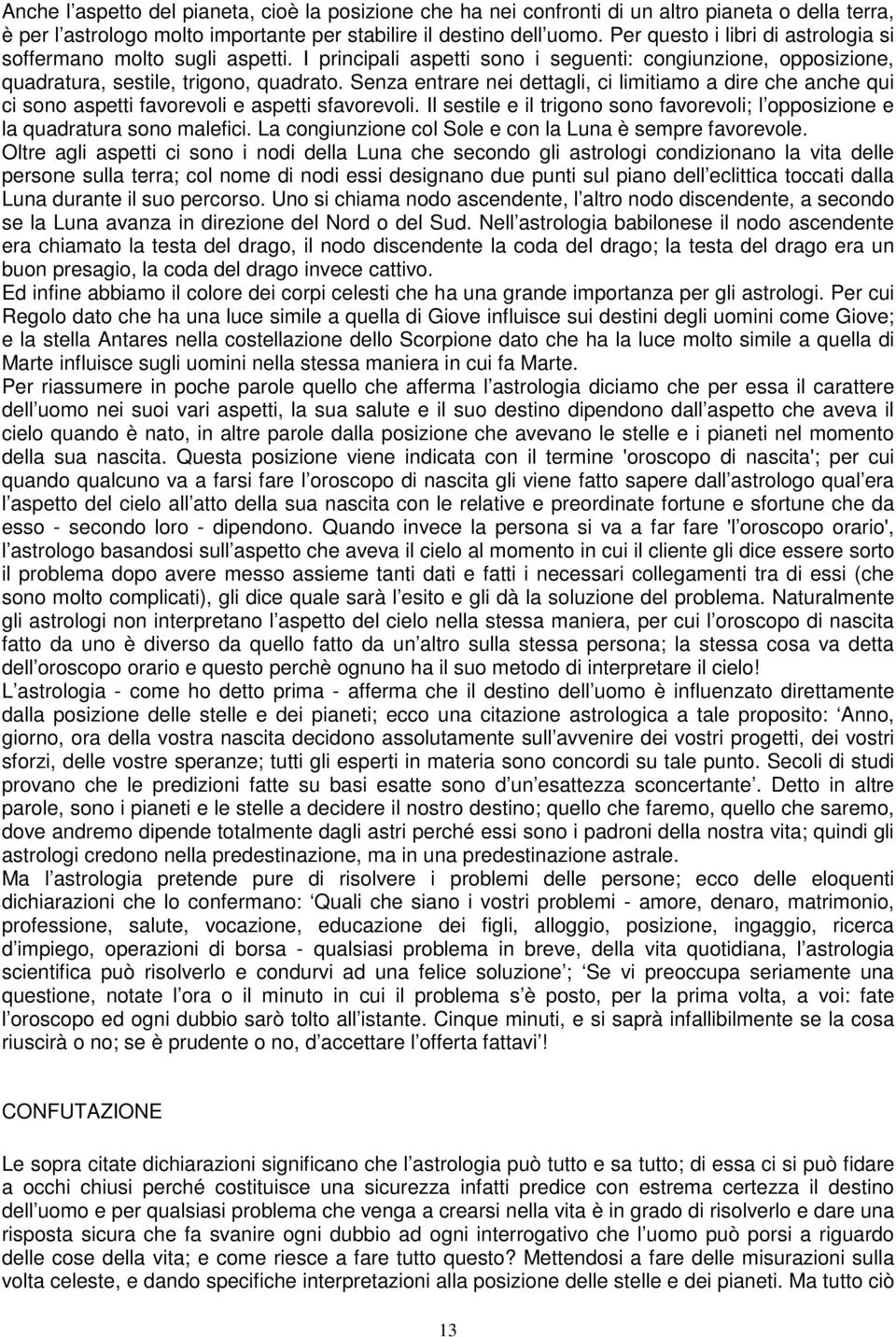 Senza entrare nei dettagli, ci limitiamo a dire che anche qui ci sono aspetti favorevoli e aspetti sfavorevoli. Il sestile e il trigono sono favorevoli; l opposizione e la quadratura sono malefici.