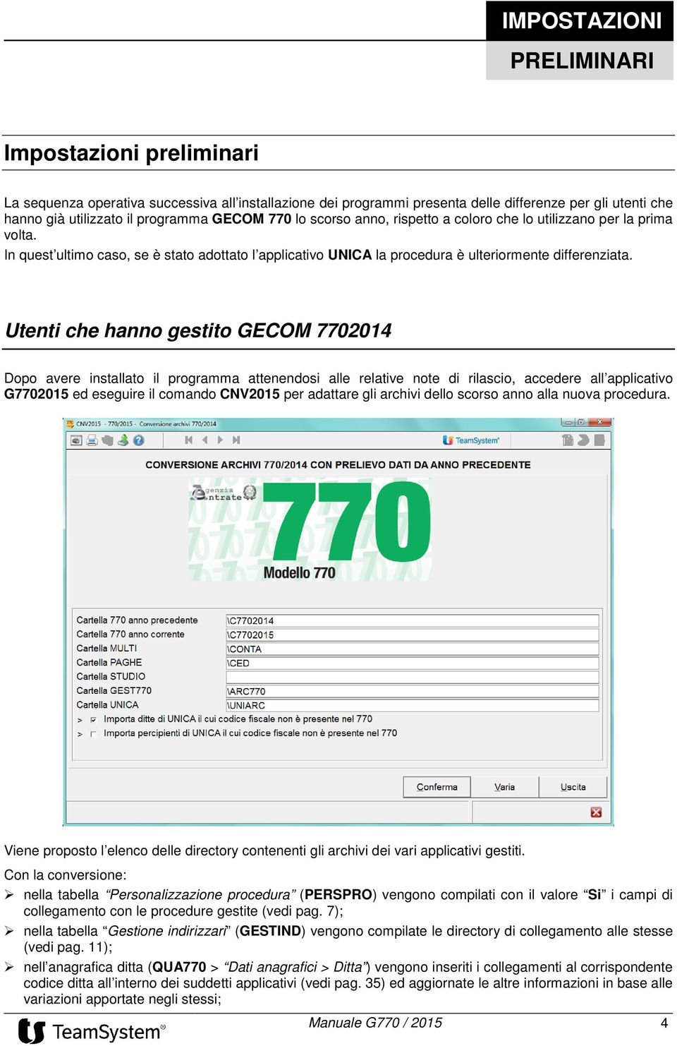 Utenti che hanno gestito GECOM 7702014 Dopo avere installato il programma attenendosi alle relative note di rilascio, accedere all applicativo G7702015 ed eseguire il comando CNV2015 per adattare gli