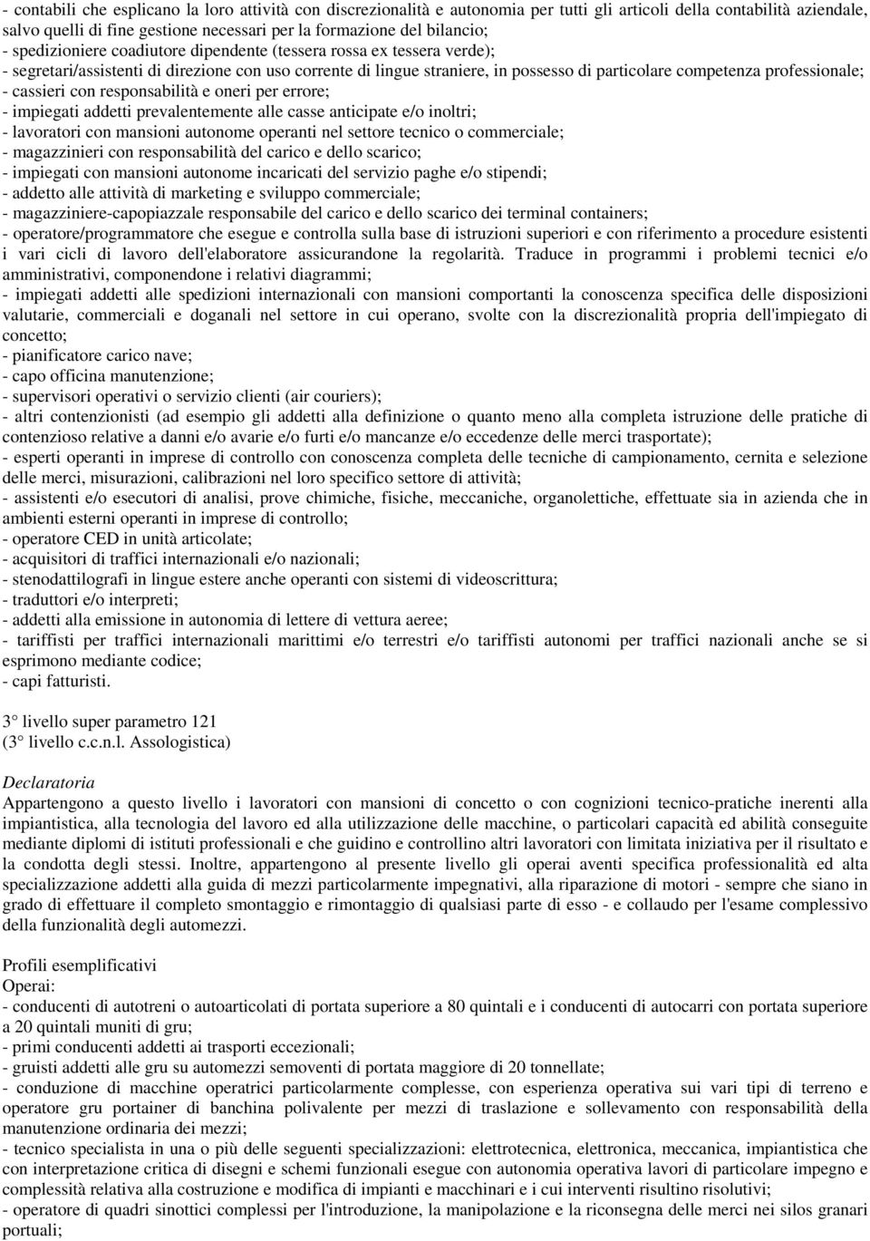 - cassieri con responsabilità e oneri per errore; - impiegati addetti prevalentemente alle casse anticipate e/o inoltri; - lavoratori con mansioni autonome operanti nel settore tecnico o commerciale;