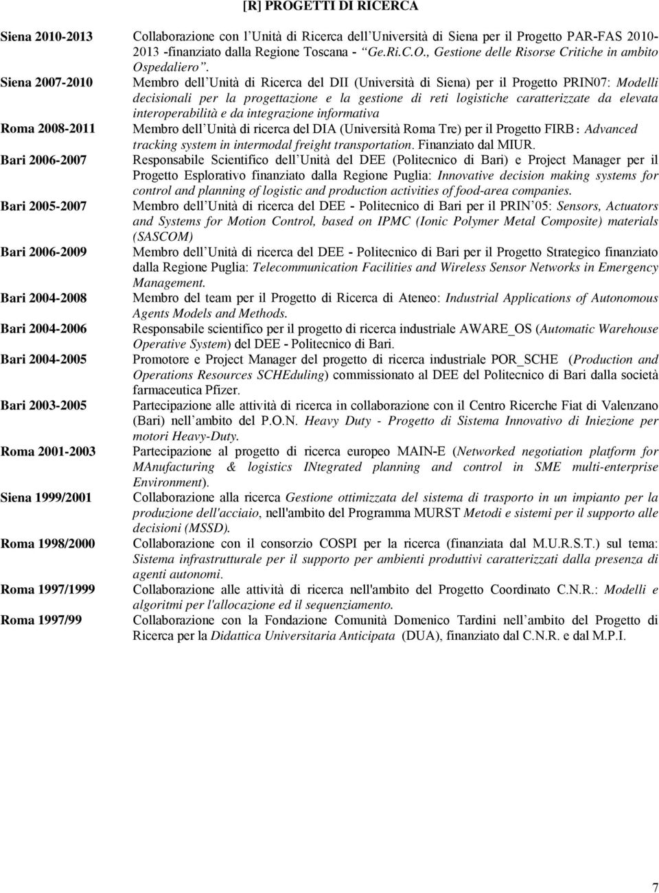 interoperabilità e da integrazione informativa Roma 2008-2011 Membro dell Unità di ricerca del DIA (Università Roma Tre) per il Progetto FIRB: Advanced tracking system in intermodal freight