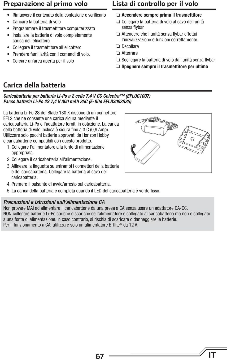 Cercare un'area aperta per il volo Lista di controllo per il volo Accendere sempre prima il trasmettitore Collegare la batteria di volo al cavo dell'unità senza flybar Attendere che l'unità senza