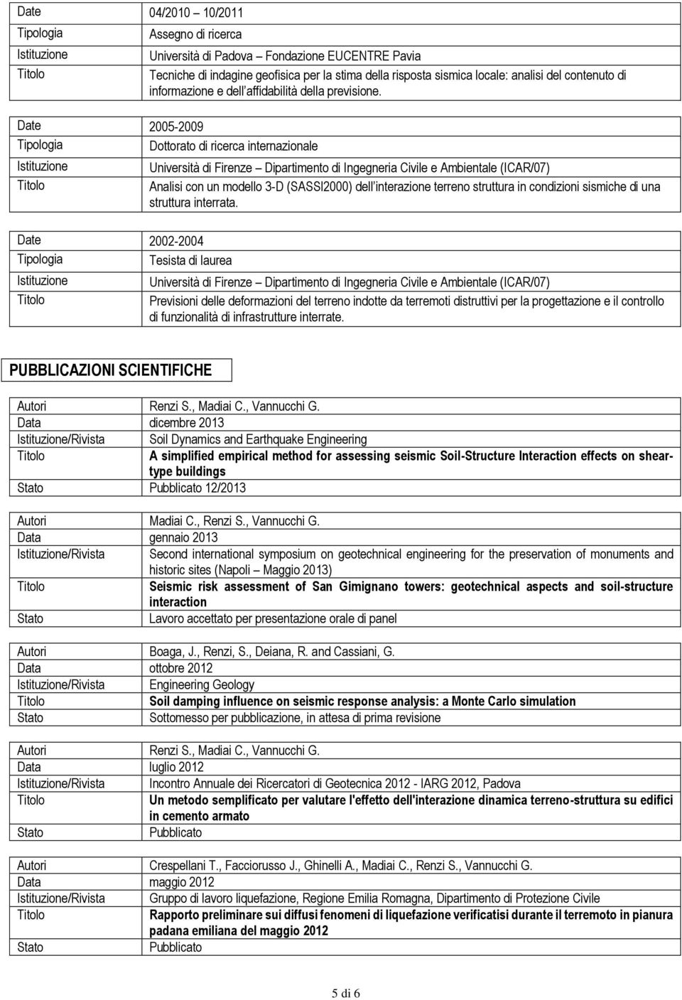 Date 2005-2009 Dottorato di ricerca internazionale Date 2002-2004 Tesista di laurea Università di Firenze Dipartimento di Ingegneria Civile e Ambientale (ICAR/07) Analisi con un modello 3-D