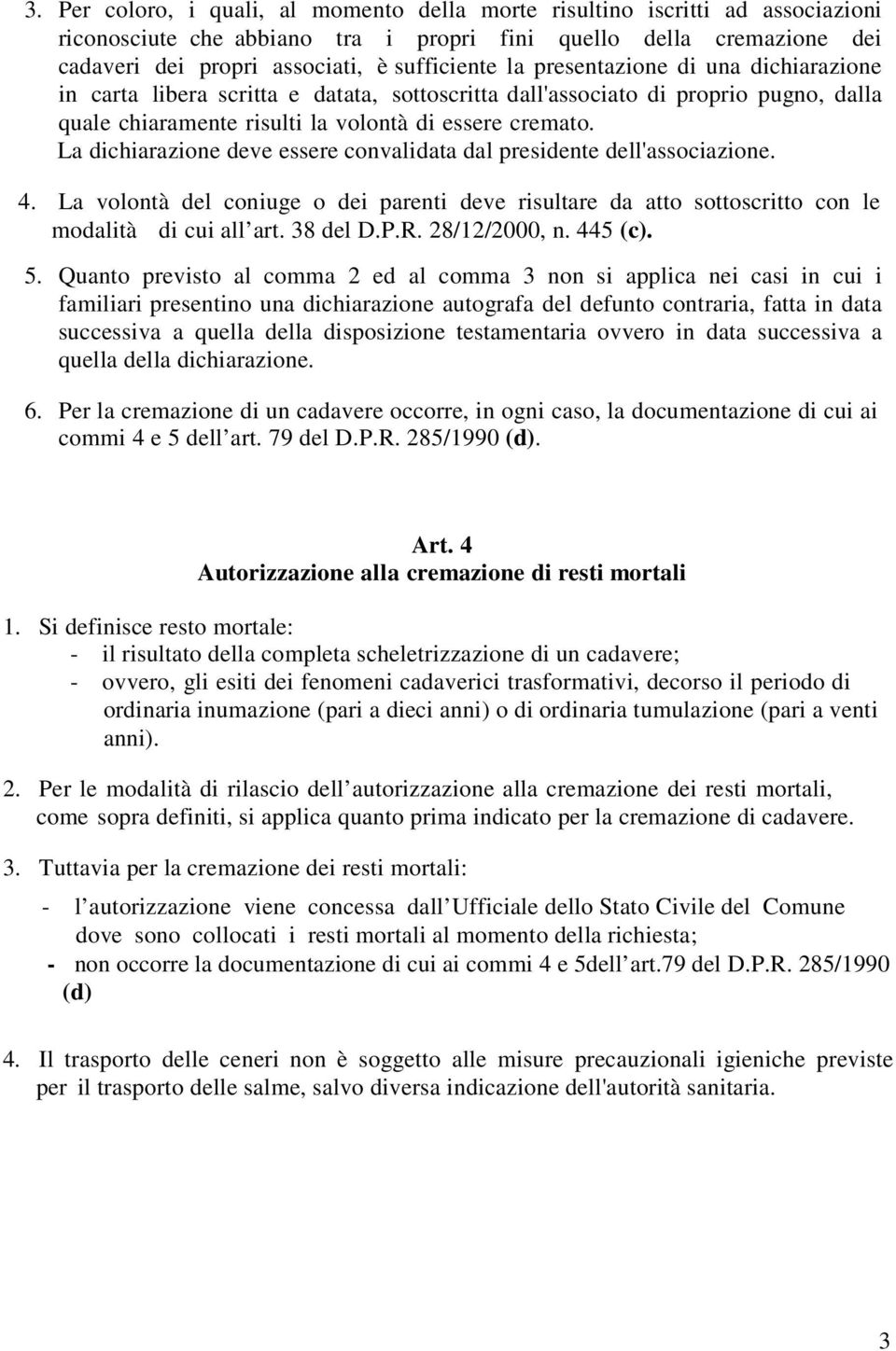 La dichiarazione deve essere convalidata dal presidente dell'associazione. 4. La volontà del coniuge o dei parenti deve risultare da atto sottoscritto con le modalità di cui all art. 38 del D.P.R.