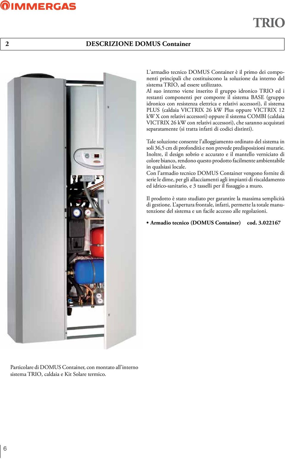 VICTRIX 26 kw Plus oppure VICTRIX 12 kw X con relativi accessori) oppure il sistema COMBI (caldaia VICTRIX 26 kw con relativi accessori), che saranno acquistati separatamente (si tratta infatti di