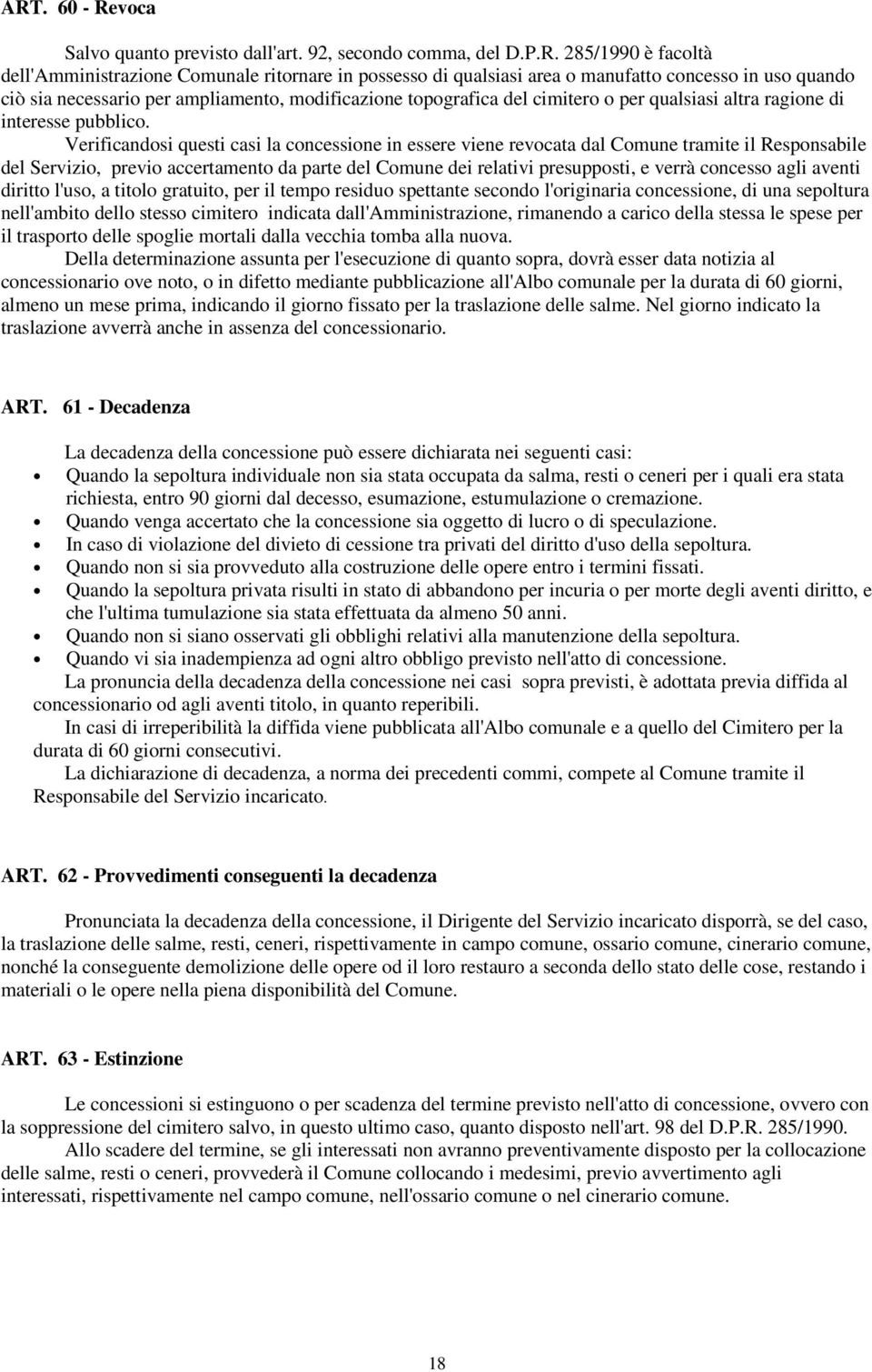 Verificandosi questi casi la concessione in essere viene revocata dal Comune tramite il Responsabile del Servizio, previo accertamento da parte del Comune dei relativi presupposti, e verrà concesso