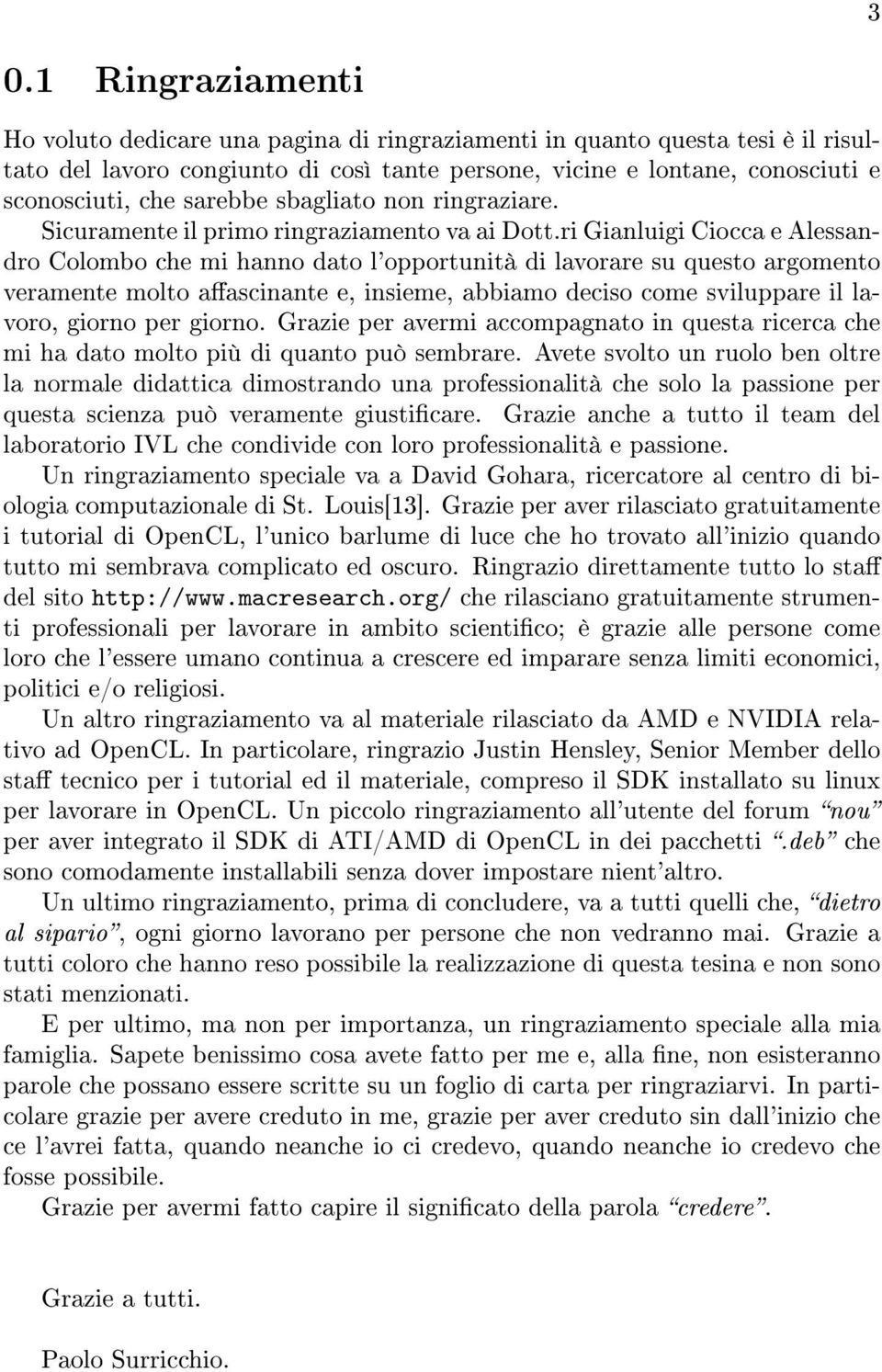 ri Gianluigi Ciocca e Alessandro Colombo che mi hanno dato l'opportunità di lavorare su questo argomento veramente molto aascinante e, insieme, abbiamo deciso come sviluppare il lavoro, giorno per