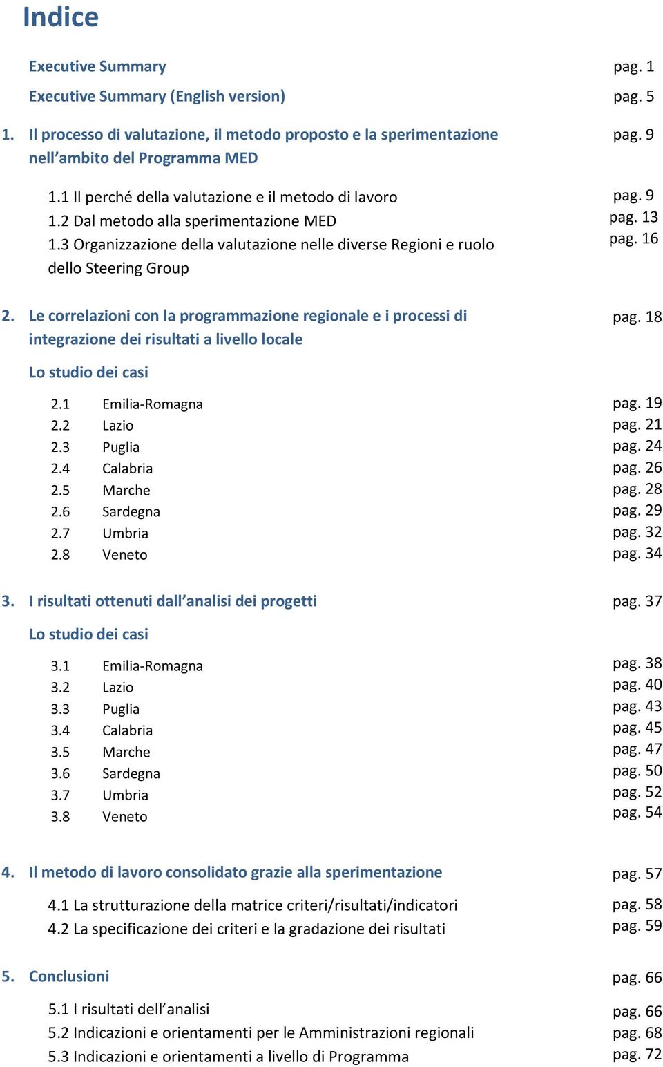 9 pag. 9 pag. 13 pag. 16 2. Le correlazioni con la programmazione regionale e i processi di integrazione dei risultati a livello locale Lo studio dei casi 2.1 Emilia Romagna 2.2 Lazio 2.3 Puglia 2.