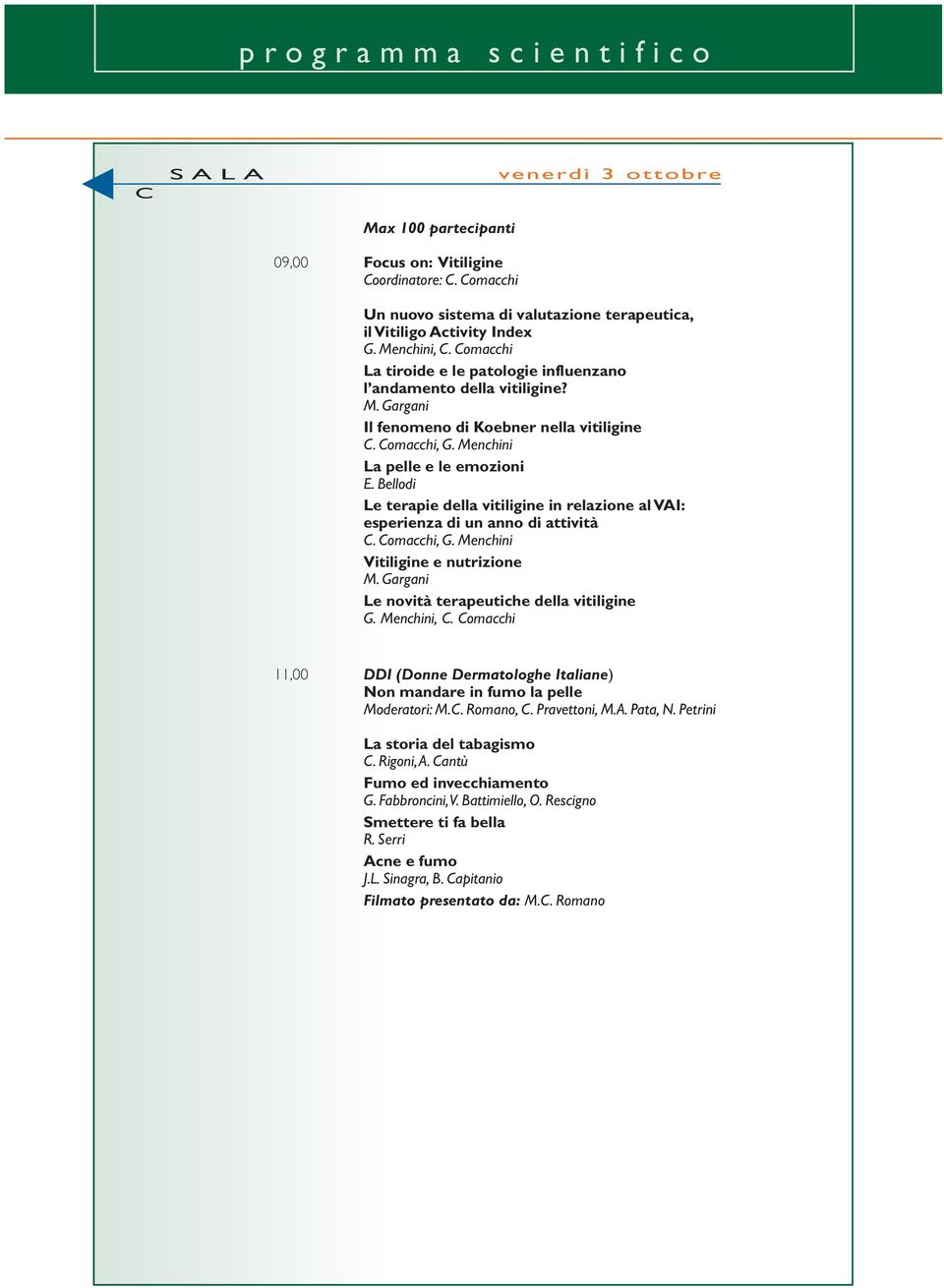 Bellodi Le terapie della vitiligine in relazione al VAI: esperienza di un anno di attività C. Comacchi, G. Menchini Vitiligine e nutrizione M. Gargani Le novità terapeutiche della vitiligine G.