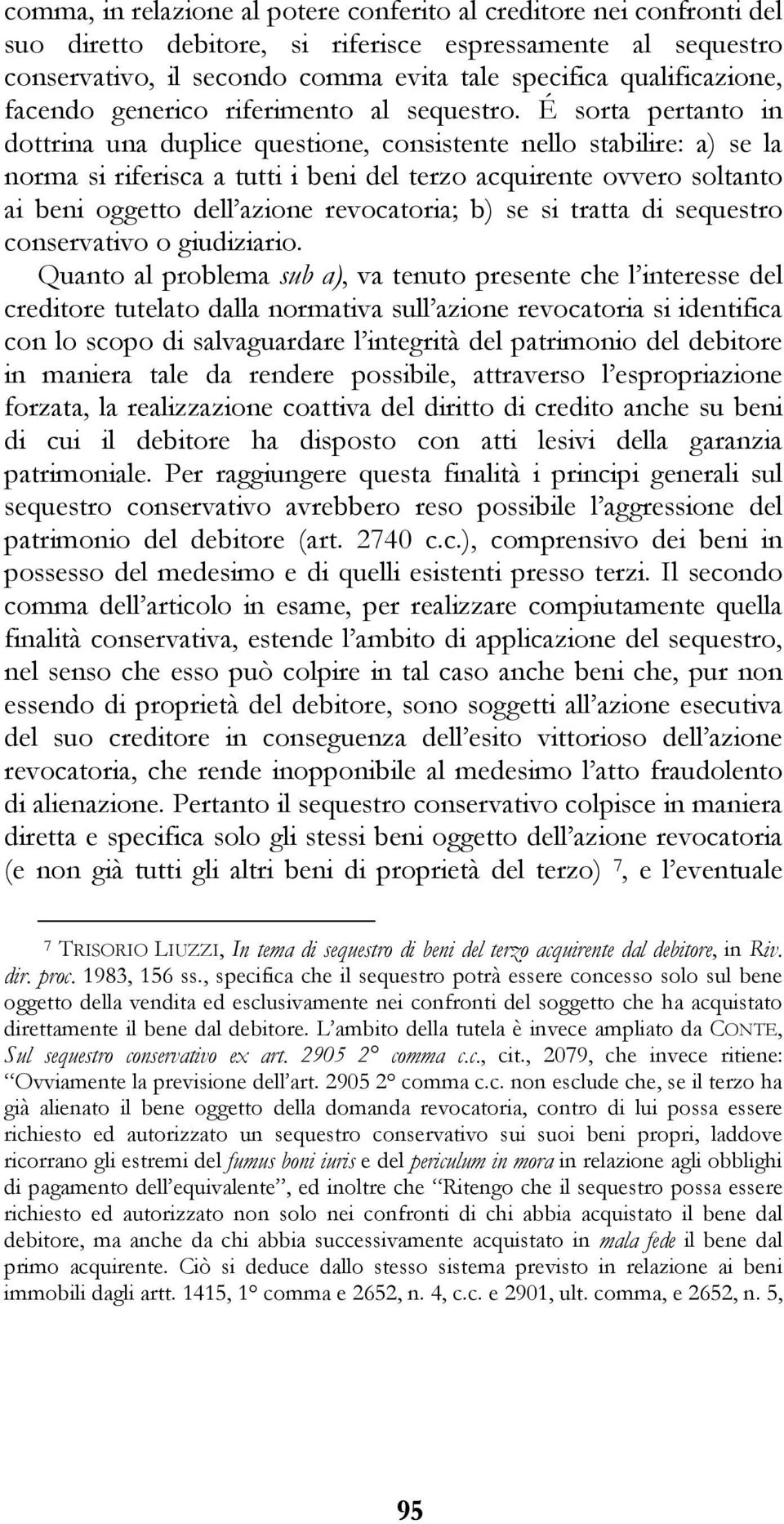 É sorta pertanto in dottrina una duplice questione, consistente nello stabilire: a) se la norma si riferisca a tutti i beni del terzo acquirente ovvero soltanto ai beni oggetto dell azione