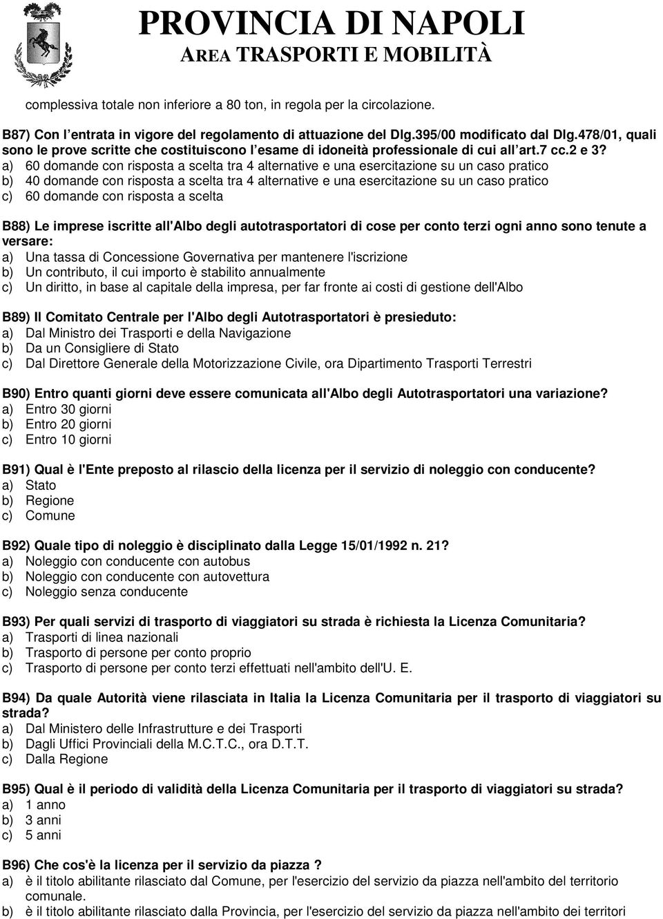 a) 60 domande con risposta a scelta tra 4 alternative e una esercitazione su un caso pratico b) 40 domande con risposta a scelta tra 4 alternative e una esercitazione su un caso pratico c) 60 domande