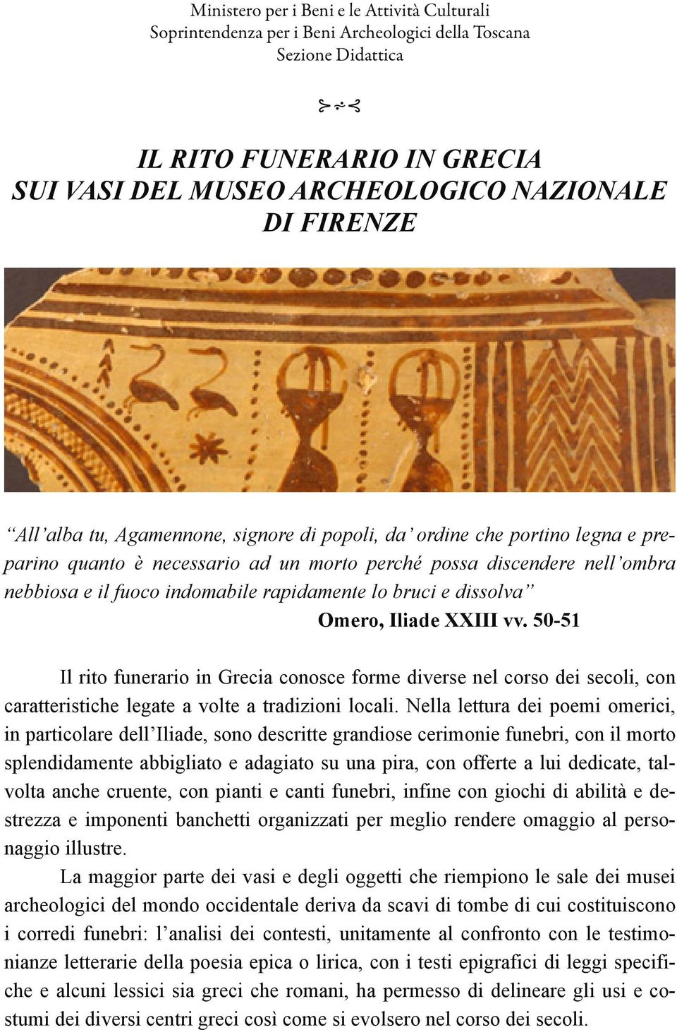 bruci e dissolva Omero, Iliade XXIII vv. 50-51 Il rito funerario in Grecia conosce forme diverse nel corso dei secoli, con caratteristiche legate a volte a tradizioni locali.