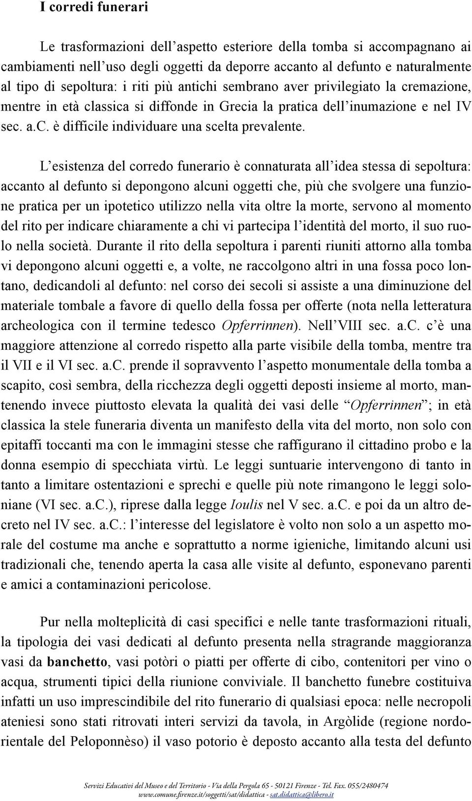 L esistenza del corredo funerario è connaturata all idea stessa di sepoltura: accanto al defunto si depongono alcuni oggetti che, più che svolgere una funzione pratica per un ipotetico utilizzo nella