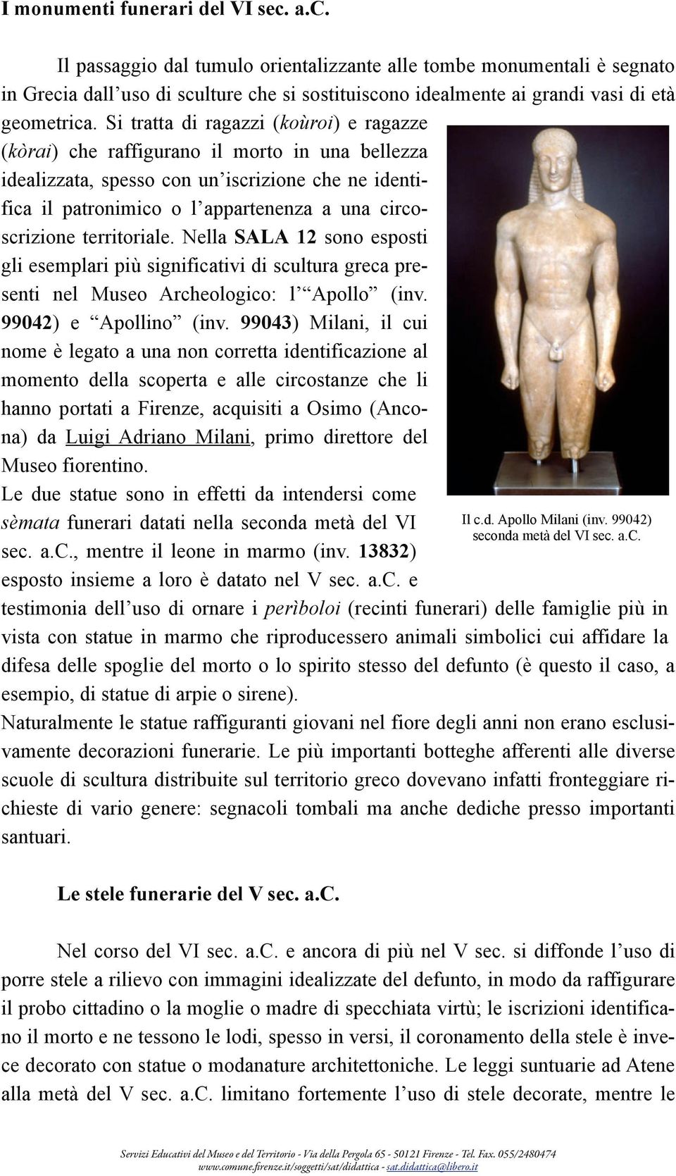 Si tratta di ragazzi (koùroi) e ragazze (kòrai) che raffigurano il morto in una bellezza idealizzata, spesso con un iscrizione che ne identifica il patronimico o l appartenenza a una circoscrizione