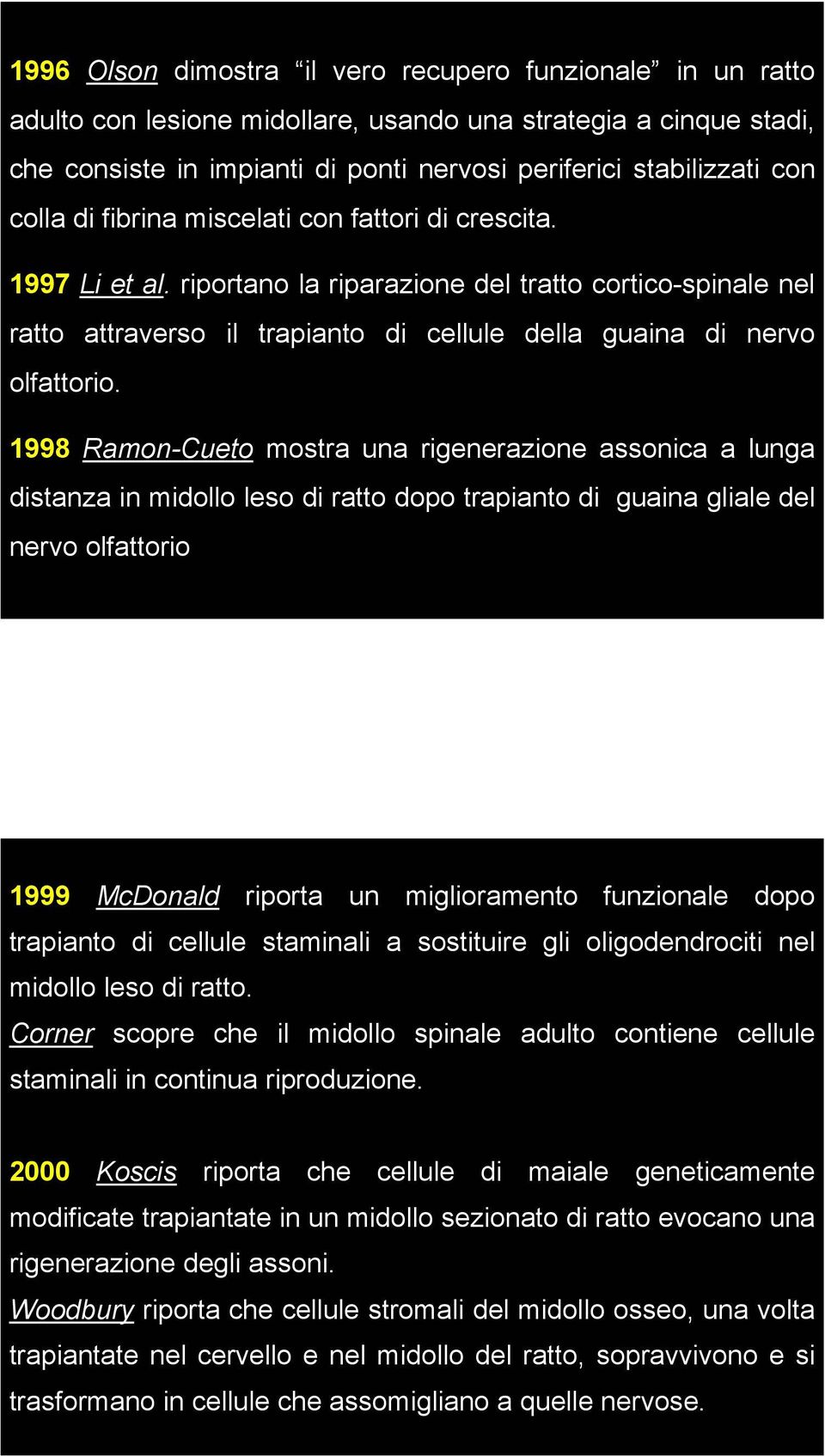 1998 Ramon-Cueto mostra una rigenerazione assonica a lunga distanza in midollo leso di ratto dopo trapianto di guaina gliale del nervo olfattorio 1999 McDonald riporta un miglioramento funzionale