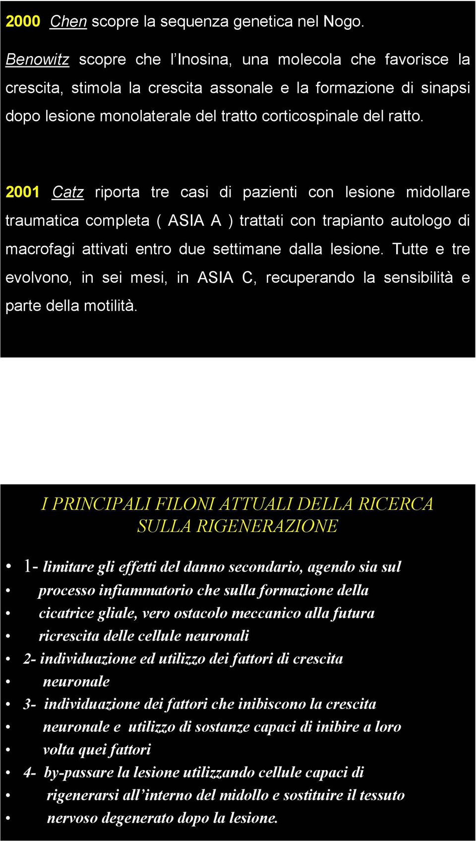 2001 Catz riporta tre casi di pazienti con lesione midollare traumatica completa ( ASIA A ) trattati con trapianto autologo di macrofagi attivati entro due settimane dalla lesione.