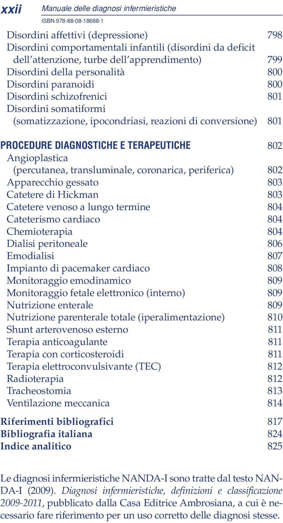 Angioplastica (percutanea, transluminale, coronarica, periferica) 802 Apparecchio gessato 803 Catetere di Hickman 803 Catetere venoso a lungo termine 804 Cateterismo cardiaco 804 Chemioterapia 804