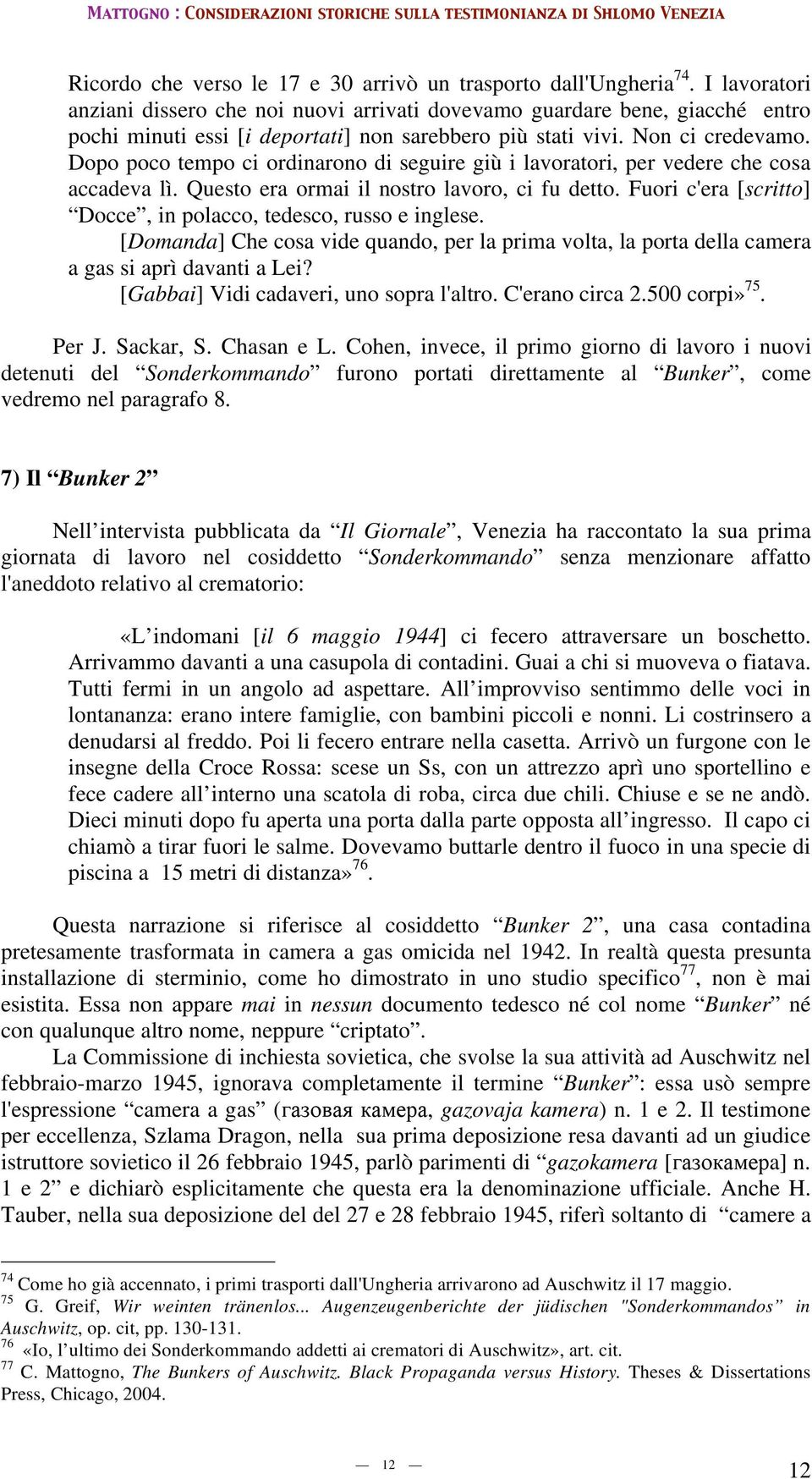 Dopo poco tempo ci ordinarono di seguire giù i lavoratori, per vedere che cosa accadeva lì. Questo era ormai il nostro lavoro, ci fu detto.