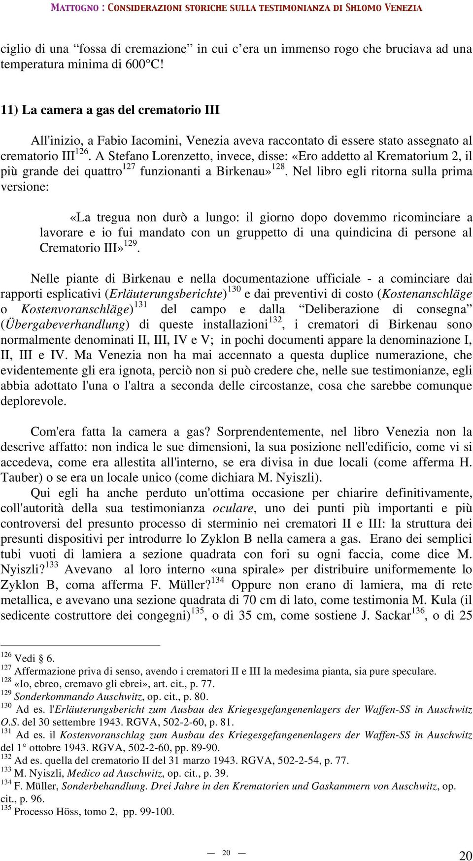 A Stefano Lorenzetto, invece, disse: «Ero addetto al Krematorium 2, il più grande dei quattro 127 funzionanti a Birkenau» 128.