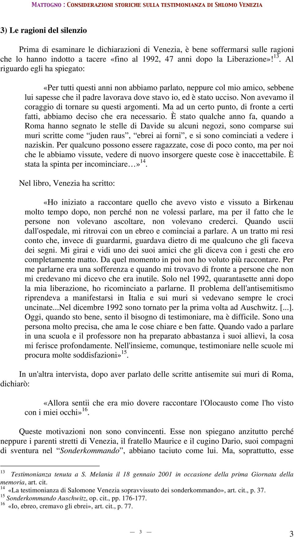 Non avevamo il coraggio di tornare su questi argomenti. Ma ad un certo punto, di fronte a certi fatti, abbiamo deciso che era necessario.