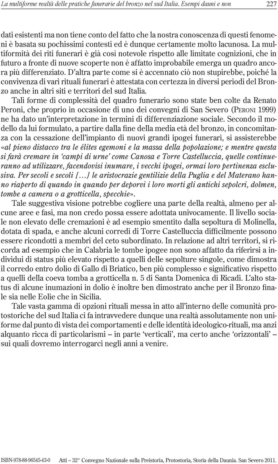 La multiformità dei riti funerari è già così notevole rispetto alle limitate cognizioni, che in futuro a fronte di nuove scoperte non è affatto improbabile emerga un quadro ancora più differenziato.