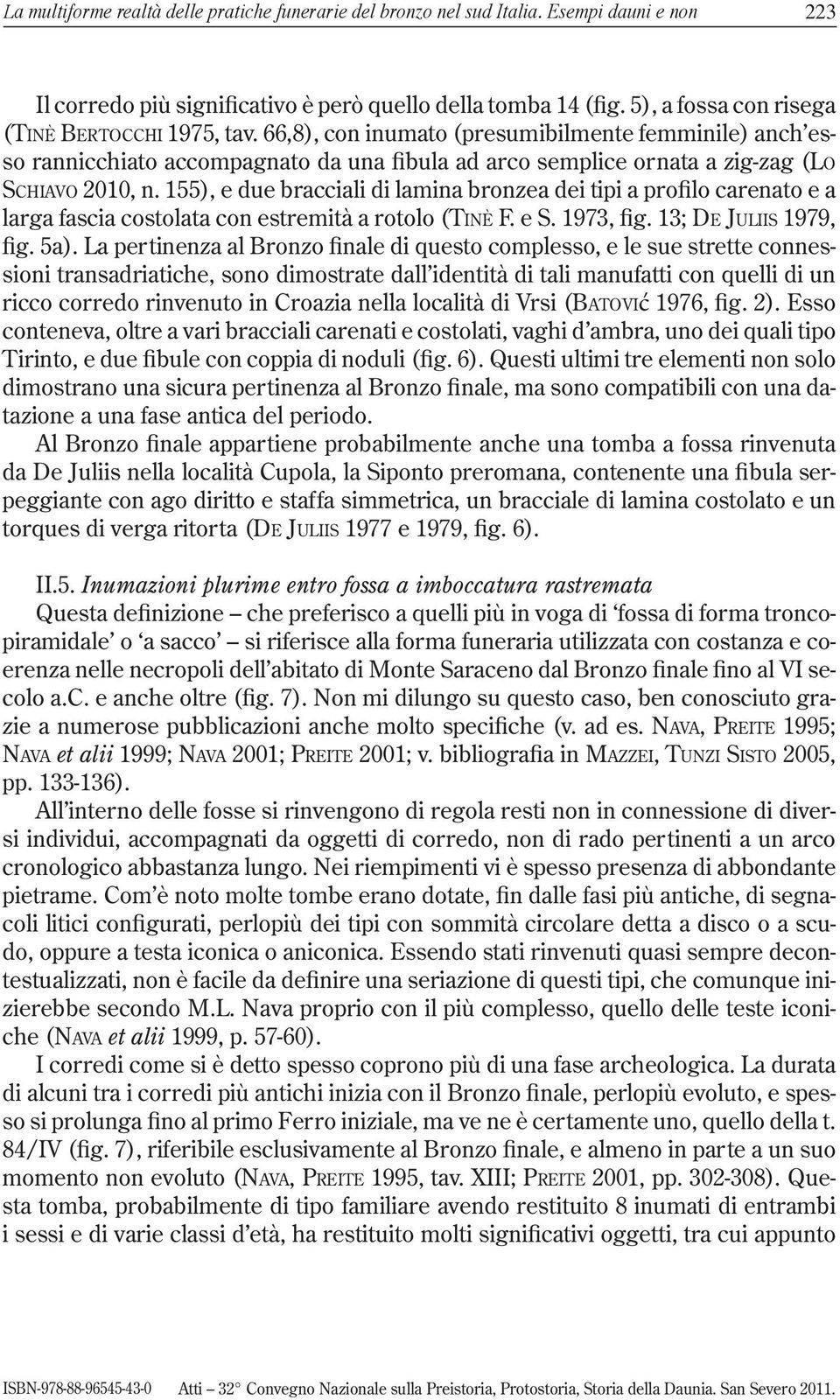 66,8), con inumato (presumibilmente femminile) anch esso rannicchiato accompagnato da una fibula ad arco semplice ornata a zig-zag (LO SCHIAVO 2010, n.