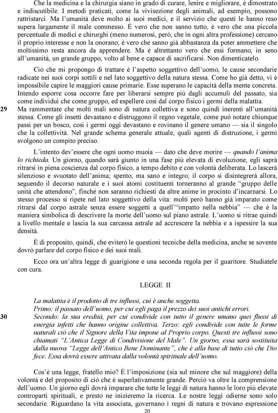 È vero che non sanno tutto, è vero che una piccola percentuale di medici e chirurghi (meno numerosi, però, che in ogni altra professione) cercano il proprio interesse e non la onorano; è vero che