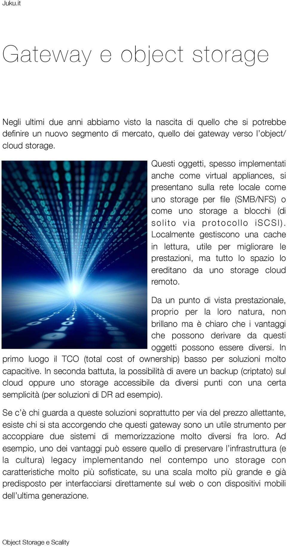 Localmente gestiscono una cache in lettura, utile per migliorare le prestazioni, ma tutto lo spazio lo ereditano da uno storage cloud remoto.