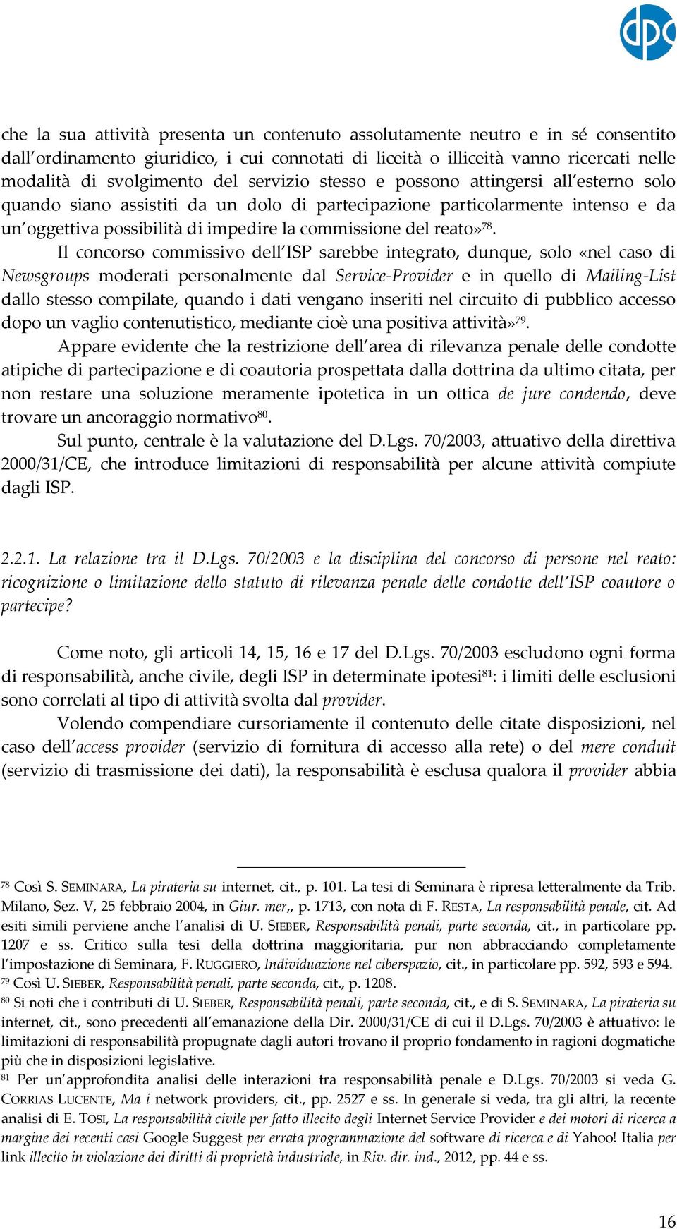 78. Il concorso commissivo dell ISP sarebbe integrato, dunque, solo «nel caso di Newsgroups moderati personalmente dal Service-Provider e in quello di Mailing-List dallo stesso compilate, quando i