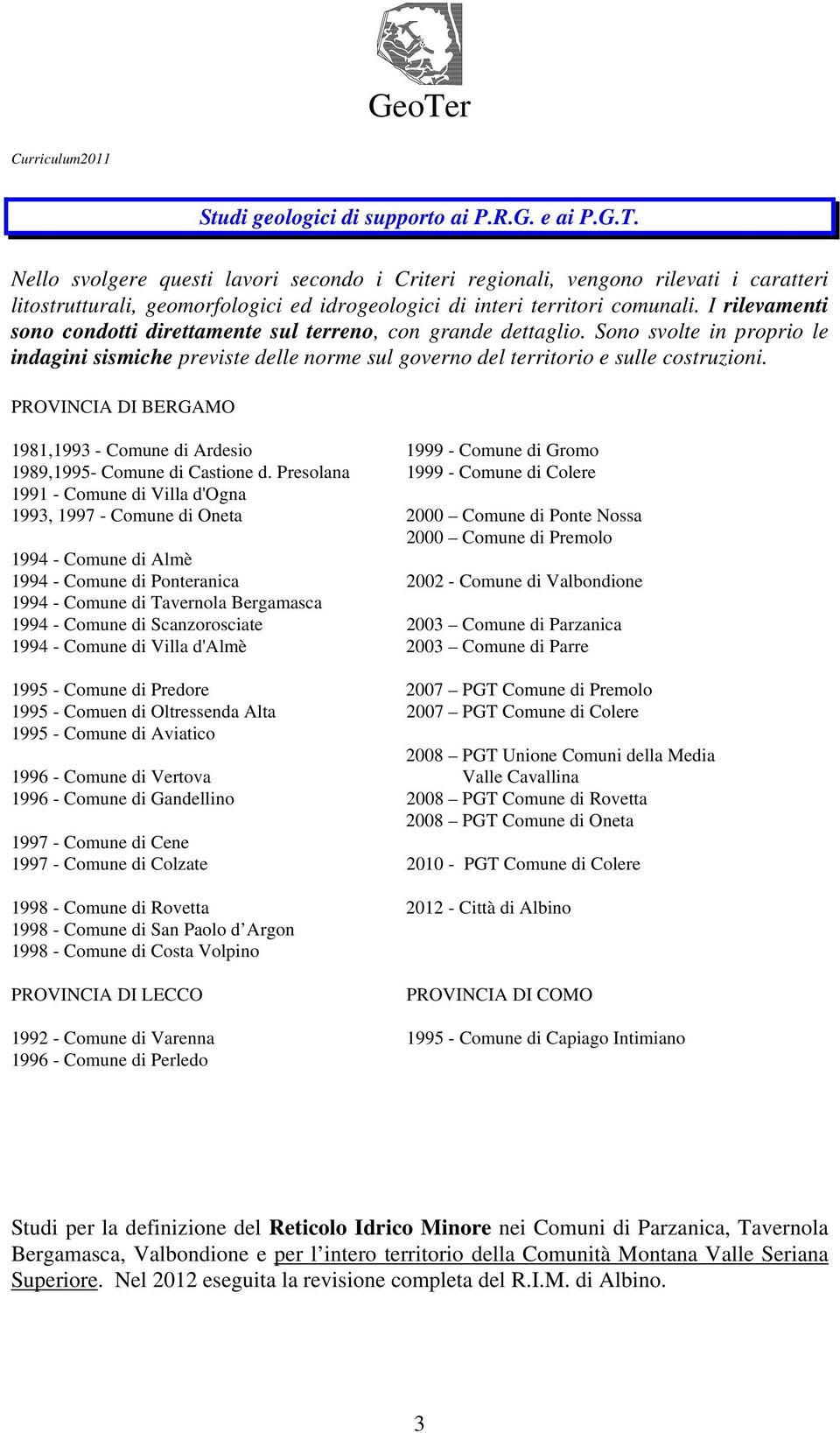 I rilevamenti sono condotti direttamente sul terreno, con grande dettaglio. Sono svolte in proprio le indagini sismiche previste delle norme sul governo del territorio e sulle costruzioni.