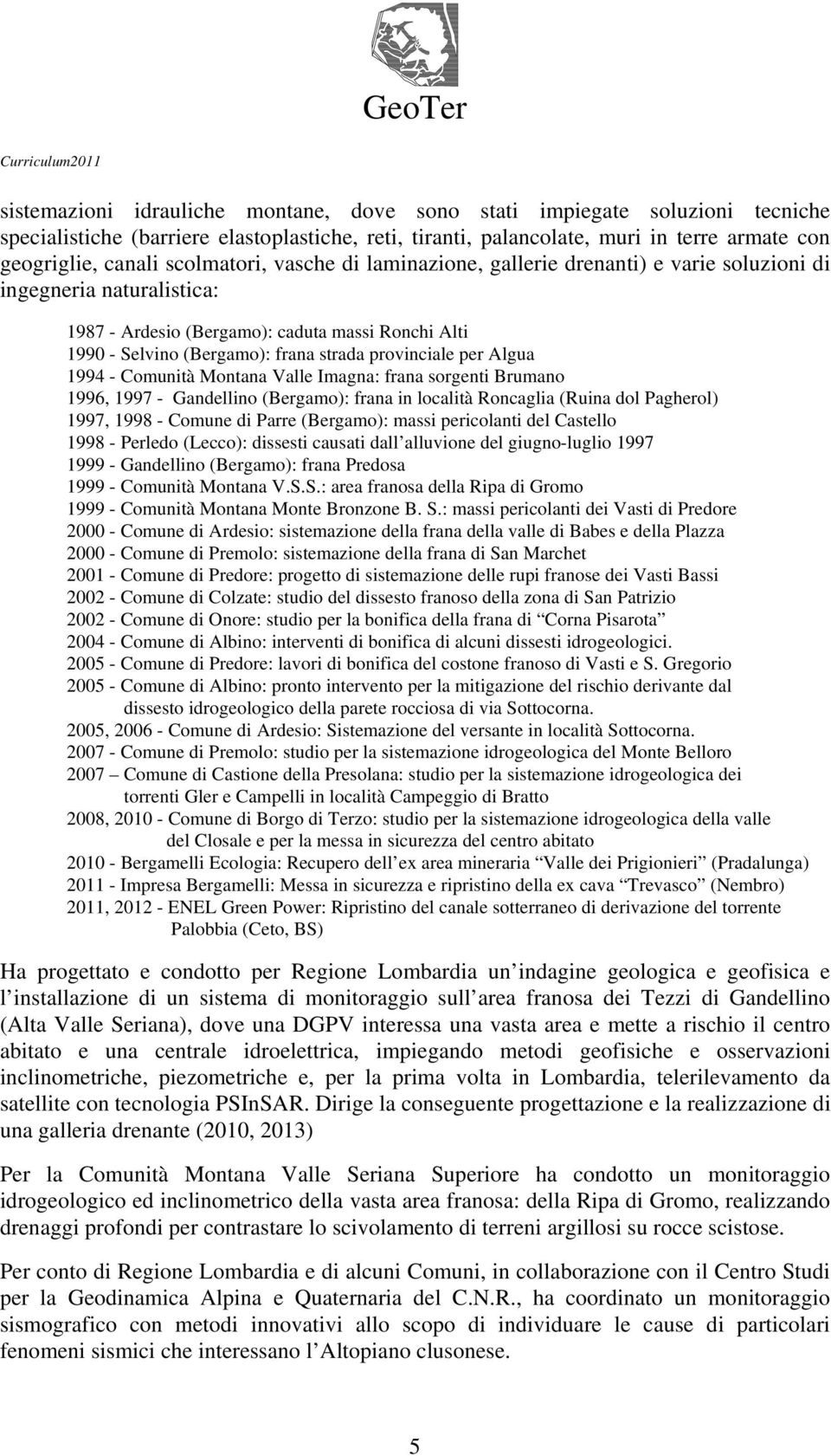 provinciale per Algua 1994 - Comunità Montana Valle Imagna: frana sorgenti Brumano 1996, 1997 - Gandellino (Bergamo): frana in località Roncaglia (Ruina dol Pagherol) 1997, 1998 - Comune di Parre