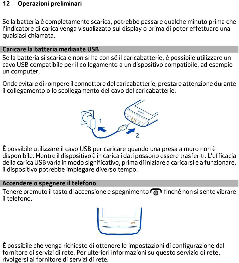 Caricare la batteria mediante USB Se la batteria si scarica e non si ha con sé il caricabatterie, è possibile utilizzare un cavo USB compatibile per il collegamento a un dispositivo compatibile, ad