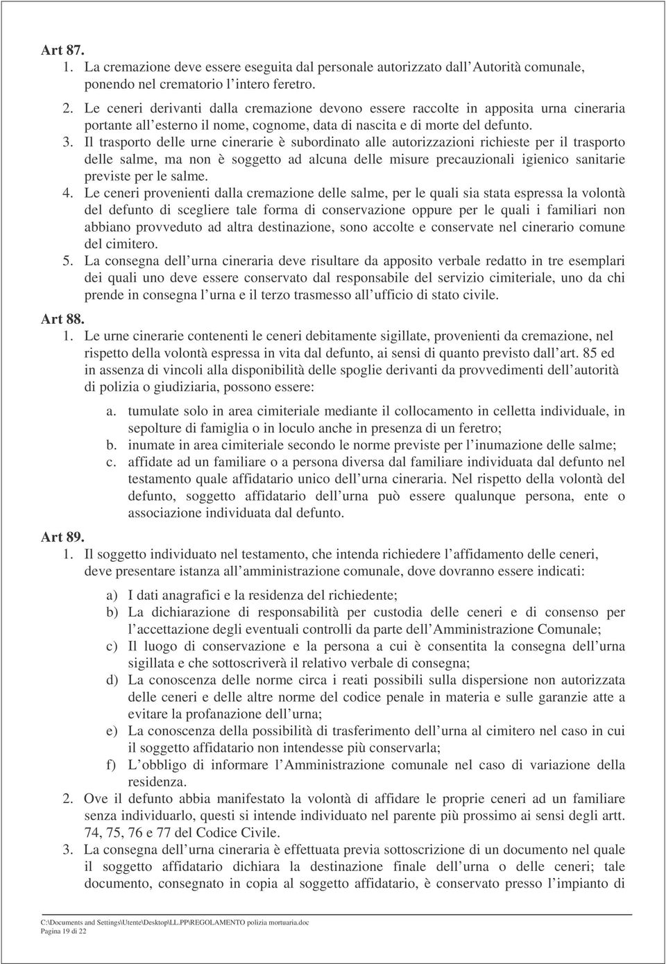 Il trasporto delle urne cinerarie è subordinato alle autorizzazioni richieste per il trasporto delle salme, ma non è soggetto ad alcuna delle misure precauzionali igienico sanitarie previste per le