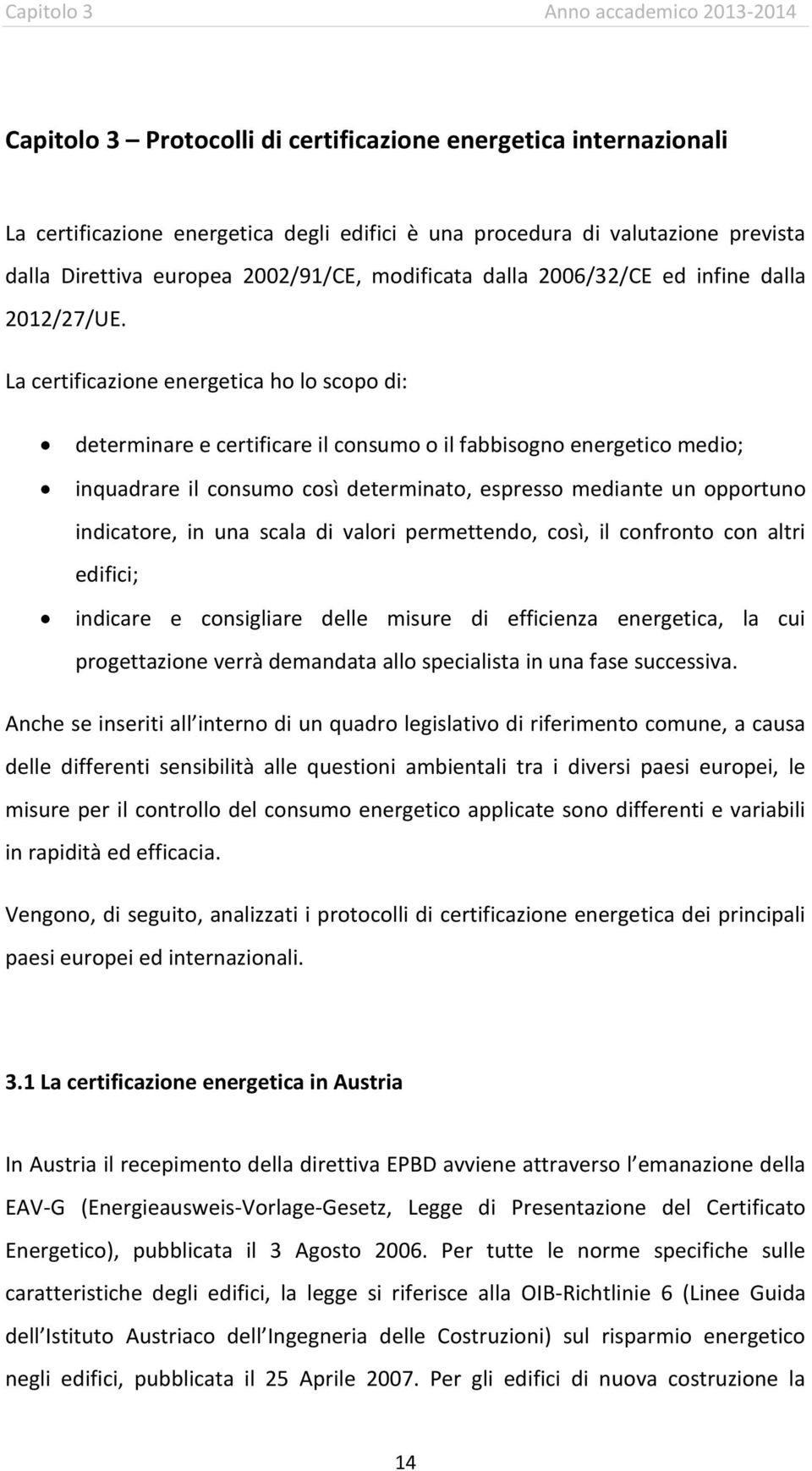 La certificazione energetica ho lo scopo di: determinare e certificare il consumo o il fabbisogno energetico medio; inquadrare il consumo così determinato, espresso mediante un opportuno indicatore,