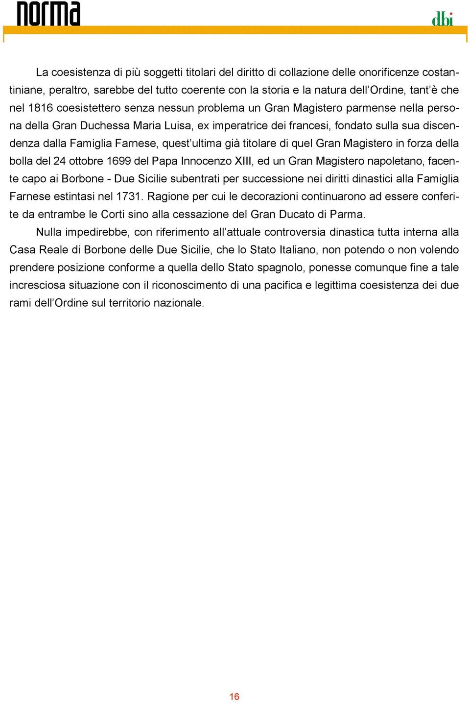 ultima già titolare di quel Gran Magistero in forza della bolla del 24 ottobre 1699 del Papa Innocenzo XIII, ed un Gran Magistero napoletano, facente capo ai Borbone - Due Sicilie subentrati per