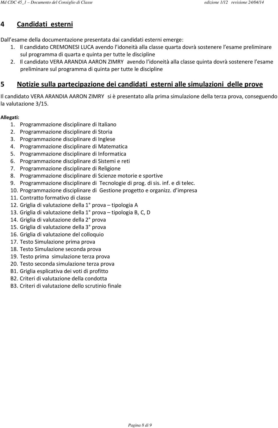 Il candidato VERA ARANDIA AARON ZIMRY avendo l idoneità alla classe quinta dovrà sostenere l esame preliminare sul programma di quinta per tutte le discipline 5 Notizie sulla partecipazione dei