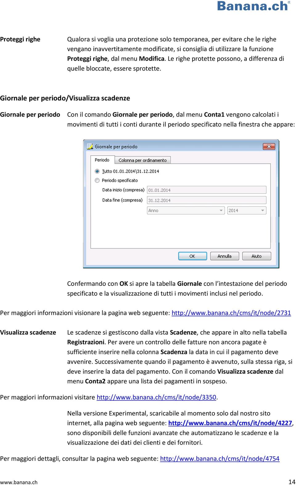 Giornale per periodo/visualizza scadenze Giornale per periodo Con il comando Giornale per periodo, dal menu Conta1 vengono calcolati i movimenti di tutti i conti durante il periodo specificato nella