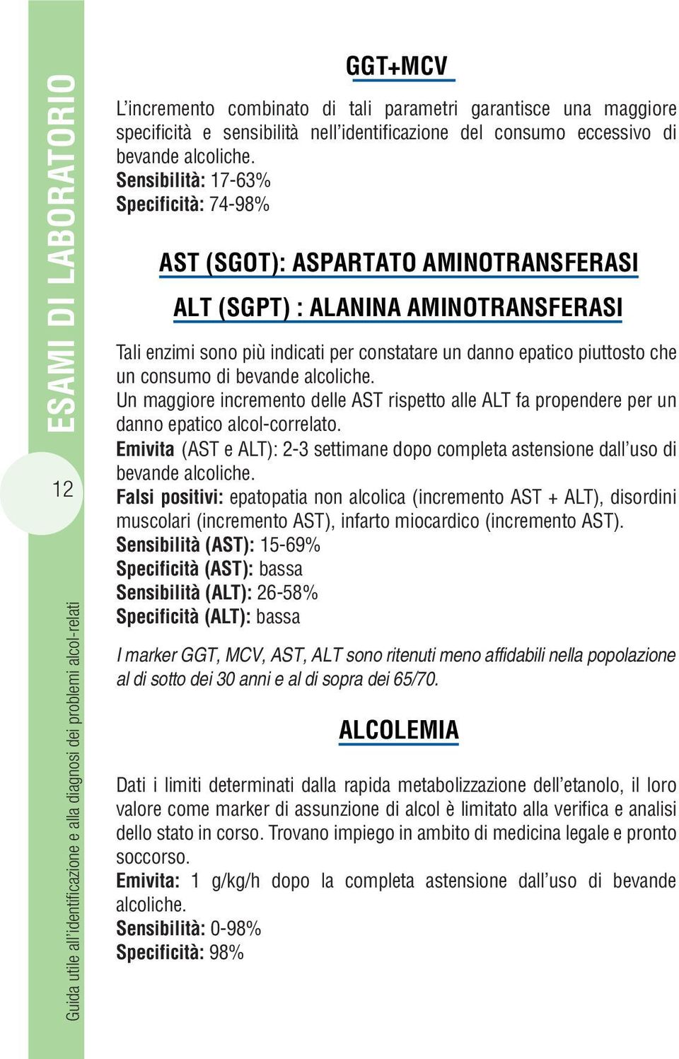 Sensibilità: 17-63% Specificità: 74-98% AST (SGOT): ASPARTATO AMINOTRANSFERASI ALT (SGPT) : ALANINA AMINOTRANSFERASI Tali enzimi sono più indicati per constatare un danno epatico piuttosto che un