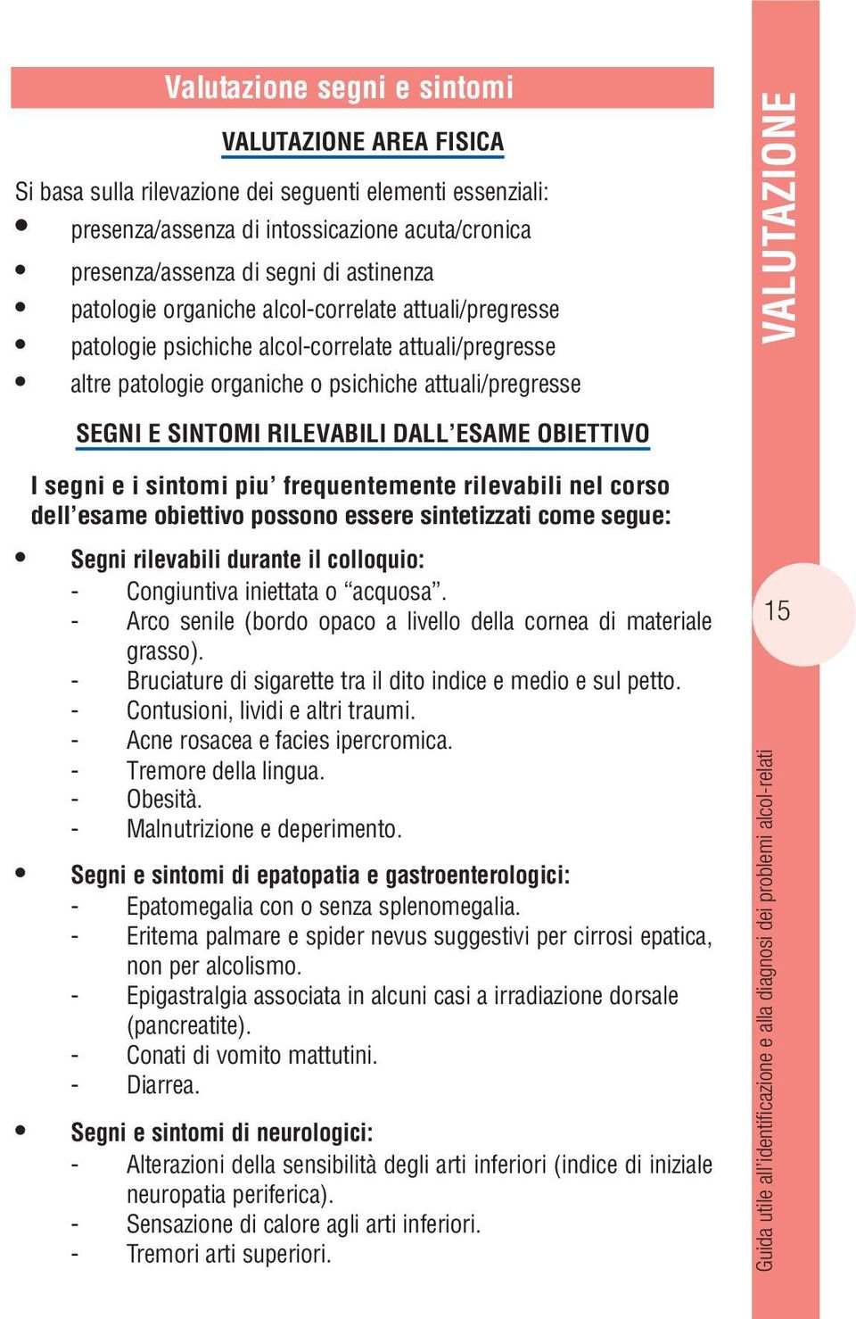 ESAME OBIETTIVO I segni e i sintomi piu frequentemente rilevabili nel corso dell esame obiettivo possono essere sintetizzati come segue: Segni rilevabili durante il colloquio: - Congiuntiva iniettata