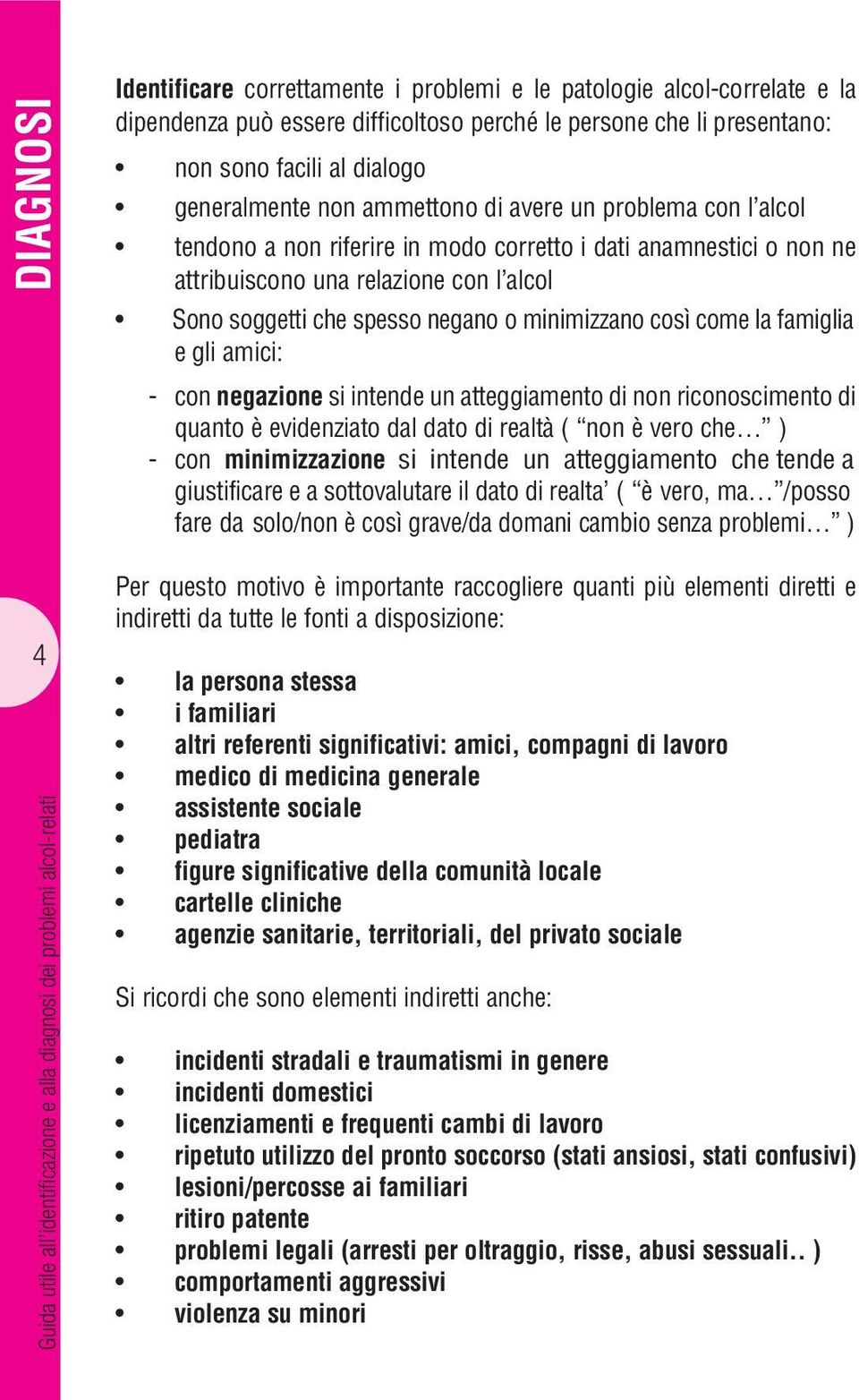 riferire in modo corretto i dati anamnestici o non ne attribuiscono una relazione con l alcol Sono soggetti che spesso negano o minimizzano così come la famiglia e gli amici: - con negazione si