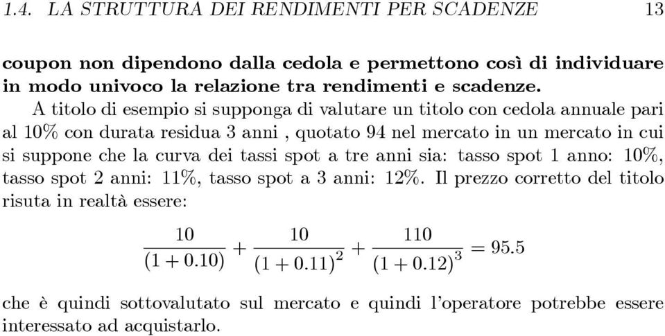 A titolo di esempio si supponga di valutare un titolo con cedola annuale pari al 10% con durata residua 3 anni, quotato 94 nel mercato in un mercato in cui si suppone