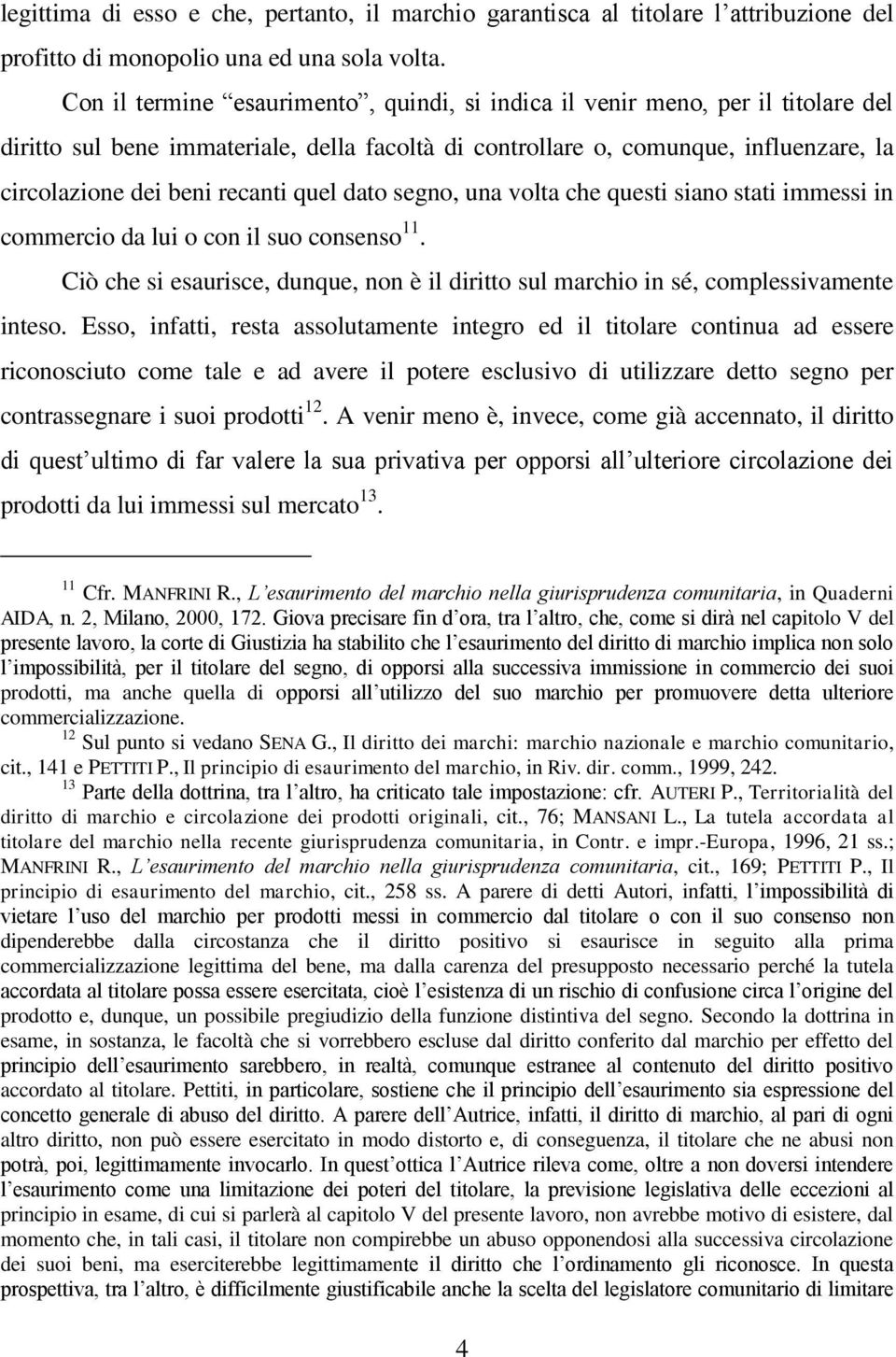 quel dato segno, una volta che questi siano stati immessi in commercio da lui o con il suo consenso 11. Ciò che si esaurisce, dunque, non è il diritto sul marchio in sé, complessivamente inteso.