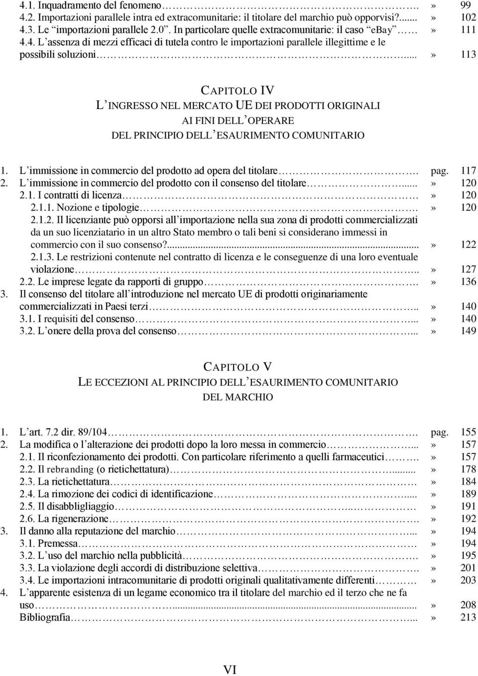 ..» 113 CAPITOLO IV L INGRESSO NEL MERCATO UE DEI PRODOTTI ORIGINALI AI FINI DELL OPERARE DEL PRINCIPIO DELL ESAURIMENTO COMUNITARIO 1. L immissione in commercio del prodotto ad opera del titolare.