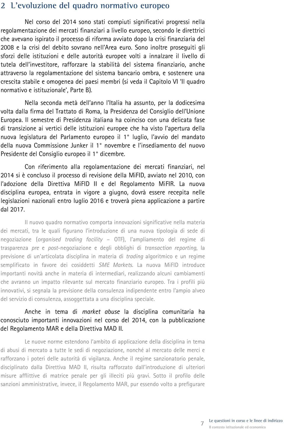 Sono inoltre proseguiti gli sforzi delle istituzioni e delle autorità europee volti a innalzare il livello di tutela dell investitore, rafforzare la stabilità del sistema finanziario, anche