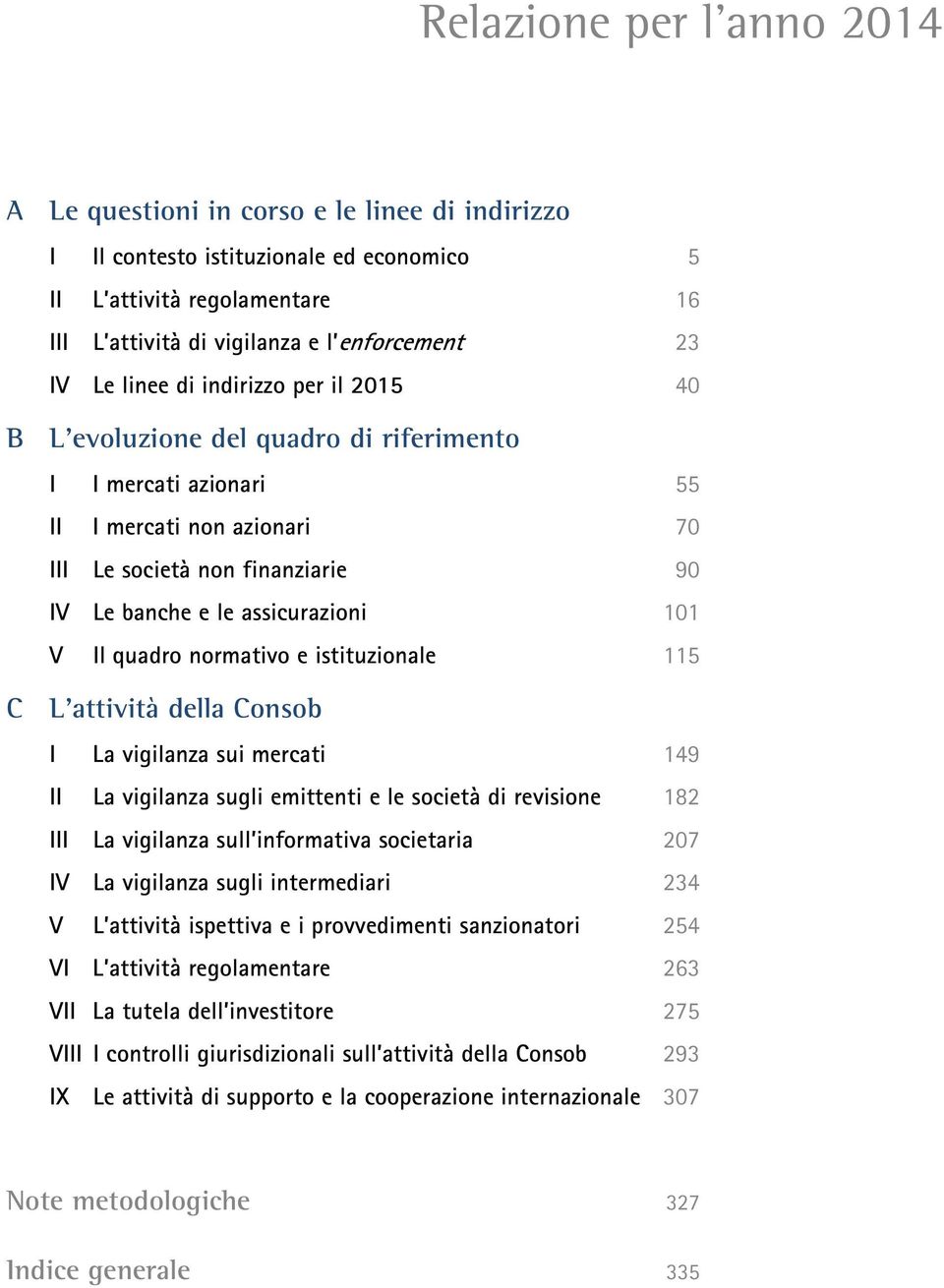 101 V Il quadro normativo e istituzionale 115 C L attività della Consob I La vigilanza sui mercati 149 II La vigilanza sugli emittenti e le società di revisione 182 III La vigilanza sull informativa