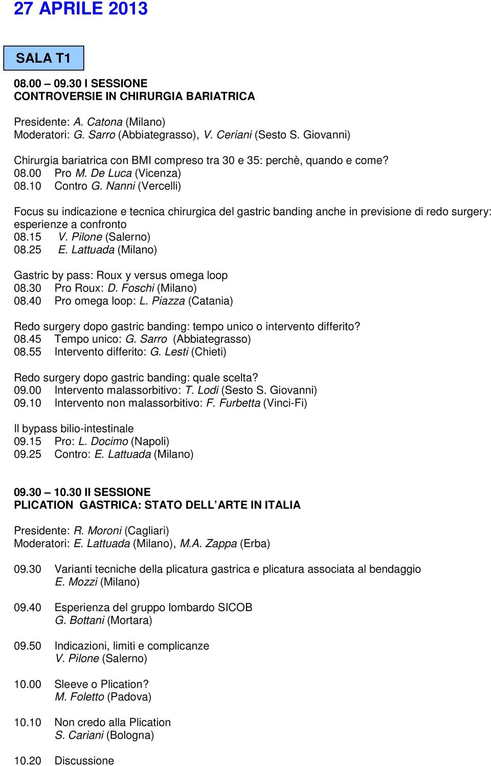 Nanni (Vercelli) Focus su indicazione e tecnica chirurgica del gastric banding anche in previsione di redo surgery: esperienze a confronto 08.15 V. Pilone (Salerno) 08.25 E.