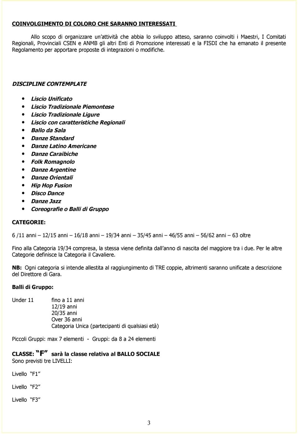 DISCIPLINE CONTEMPLATE Liscio Unificato Liscio Tradizionale Piemontese Liscio Tradizionale Ligure Liscio con caratteristiche Regionali Ballo da Sala Danze Standard Danze Latino Americane Danze