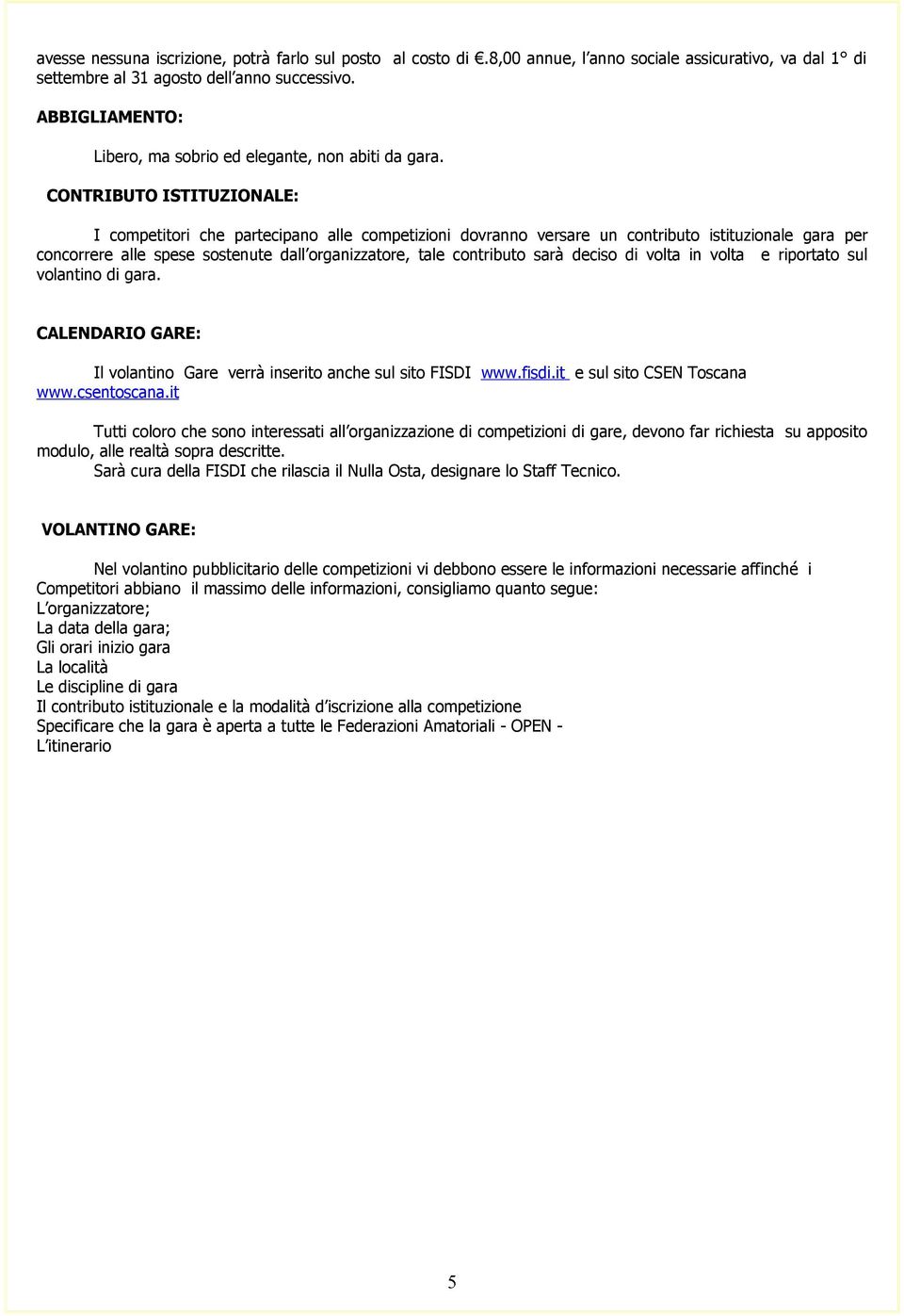 CONTRIBUTO ISTITUZIONALE: I competitori che partecipano alle competizioni dovranno versare un contributo istituzionale gara per concorrere alle spese sostenute dall organizzatore, tale contributo