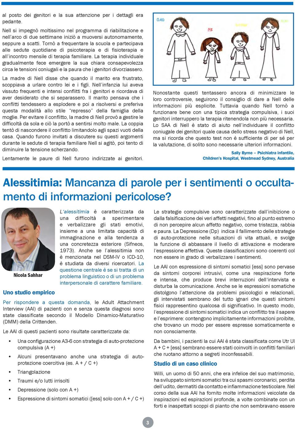 Tornò a frequentare la scuola e partecipava alle sedute quotidiane di psicoterapia e di fisioterapia e all incontro mensile di terapia familiare.